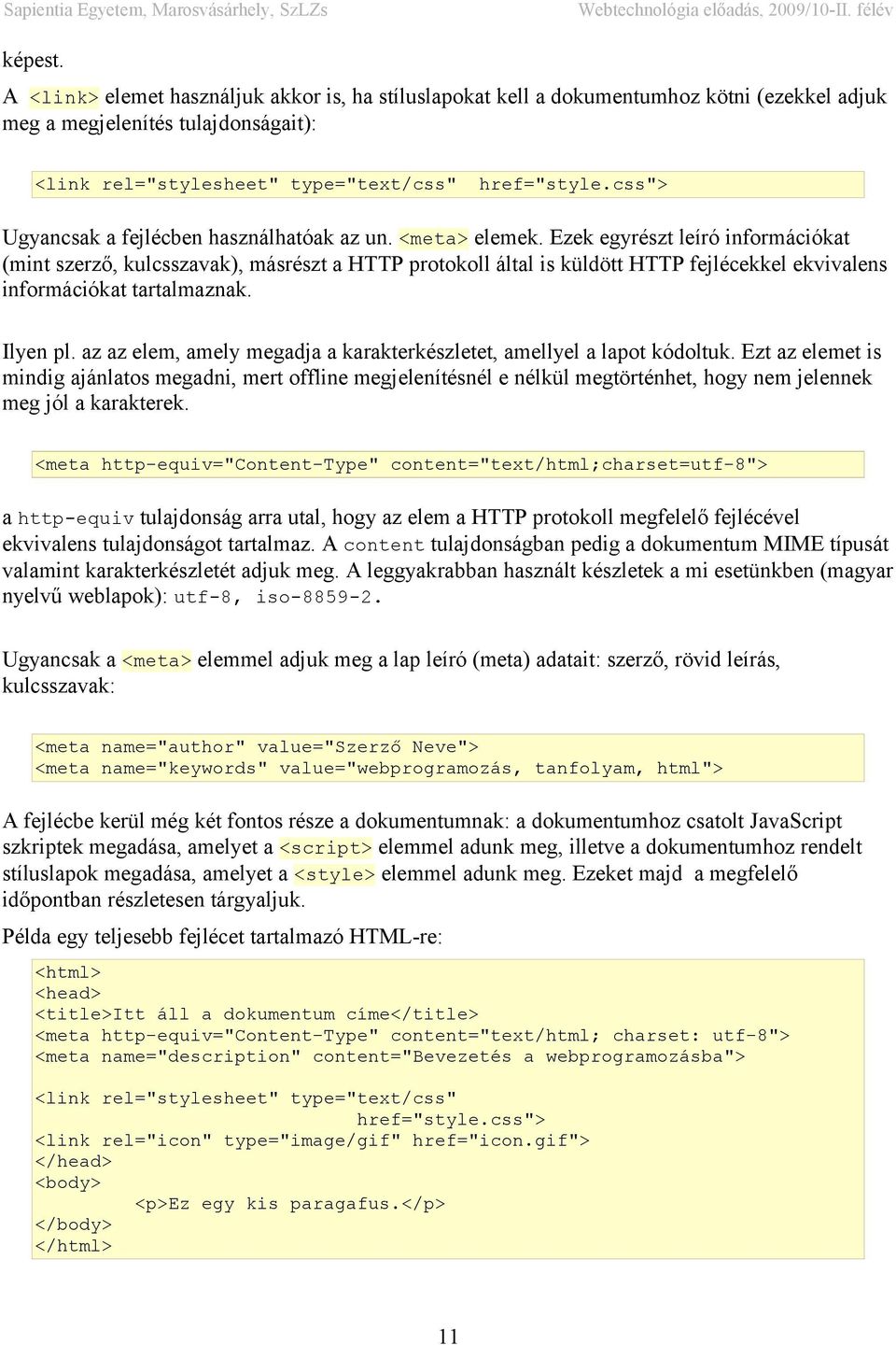 Ezek egyrészt leíró információkat (mint szerző, kulcsszavak), másrészt a HTTP protokoll által is küldött HTTP fejlécekkel ekvivalens információkat tartalmaznak. Ilyen pl.