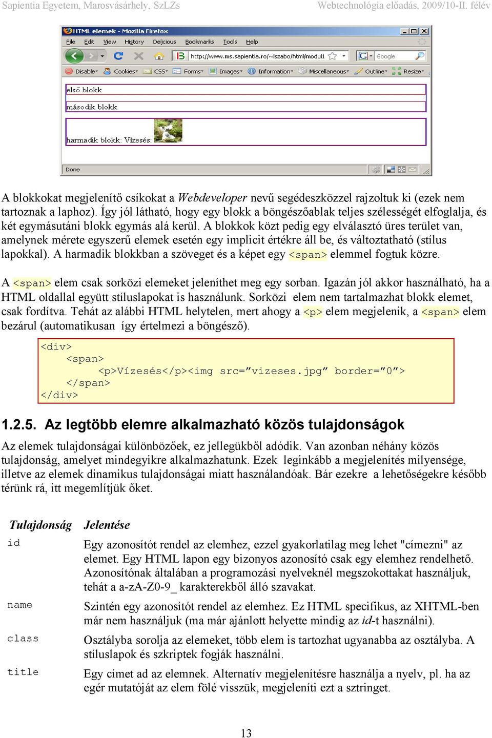 A blokkok közt pedig egy elválasztó üres terület van, amelynek mérete egyszerű elemek esetén egy implicit értékre áll be, és változtatható (stílus lapokkal).