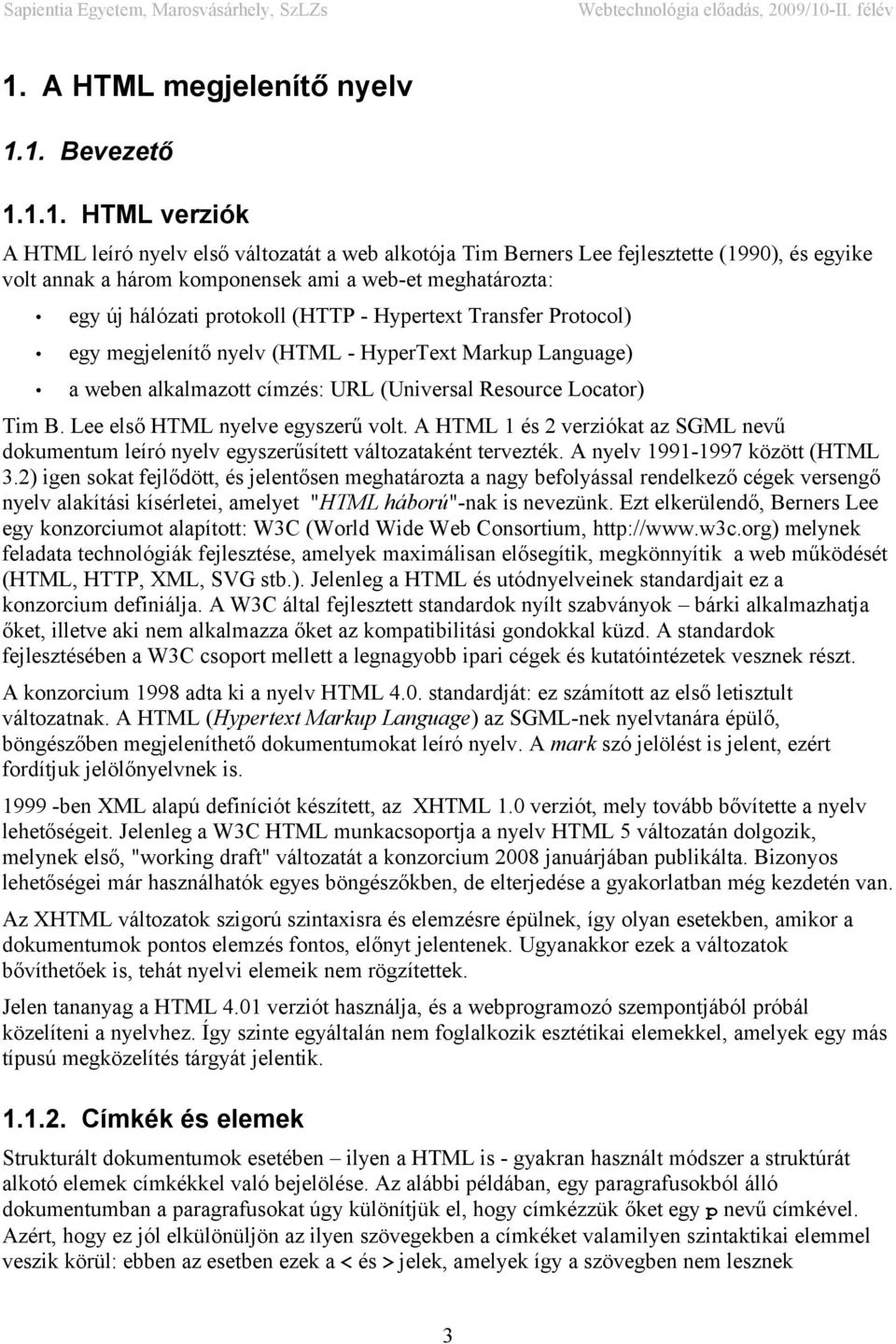 Locator) Tim B. Lee első HTML nyelve egyszerű volt. A HTML 1 és 2 verziókat az SGML nevű dokumentum leíró nyelv egyszerűsített változataként tervezték. A nyelv 1991-1997 között (HTML 3.