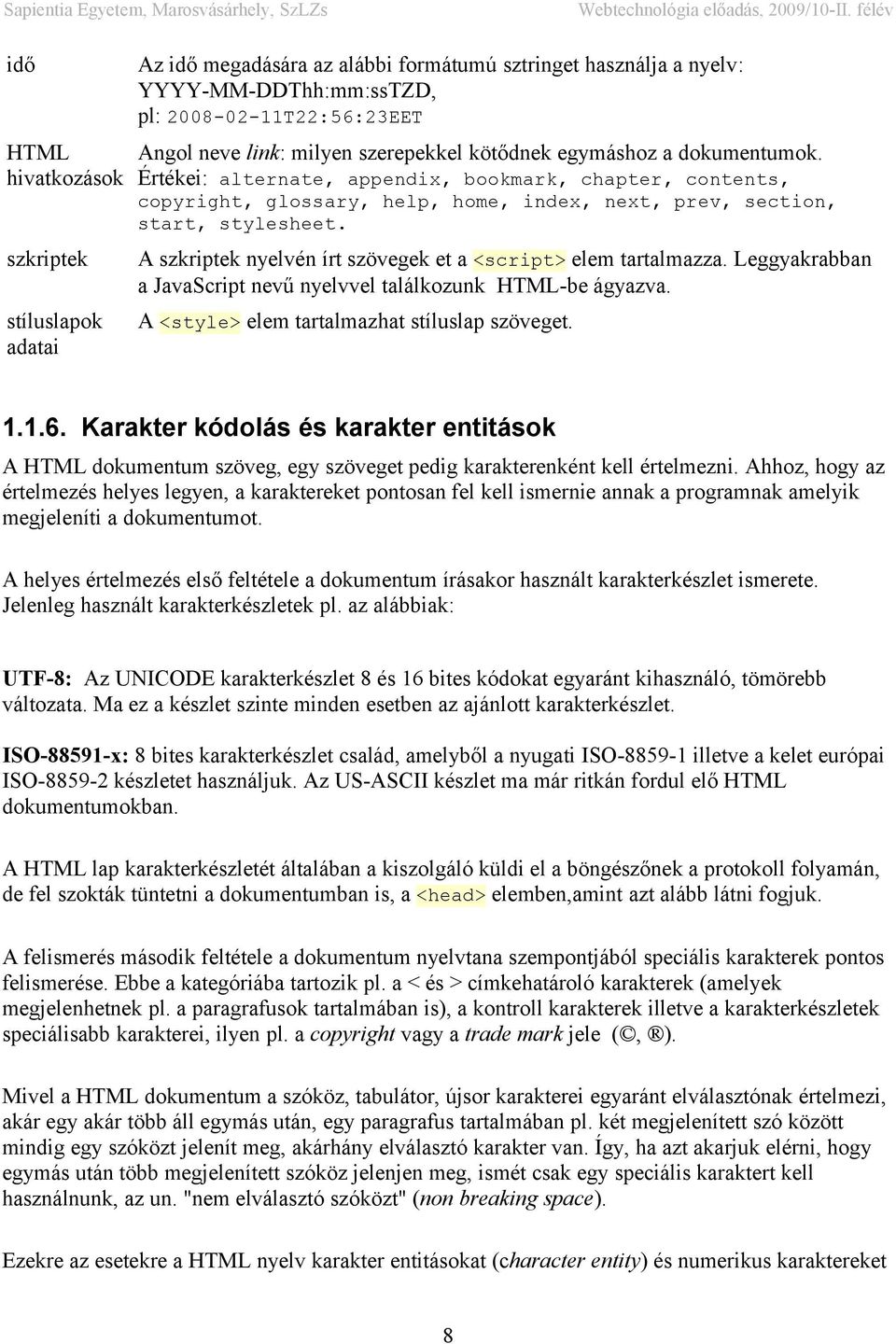 szkriptek A szkriptek nyelvén írt szövegek et a <script> elem tartalmazza. Leggyakrabban a JavaScript nevű nyelvvel találkozunk HTML-be ágyazva.