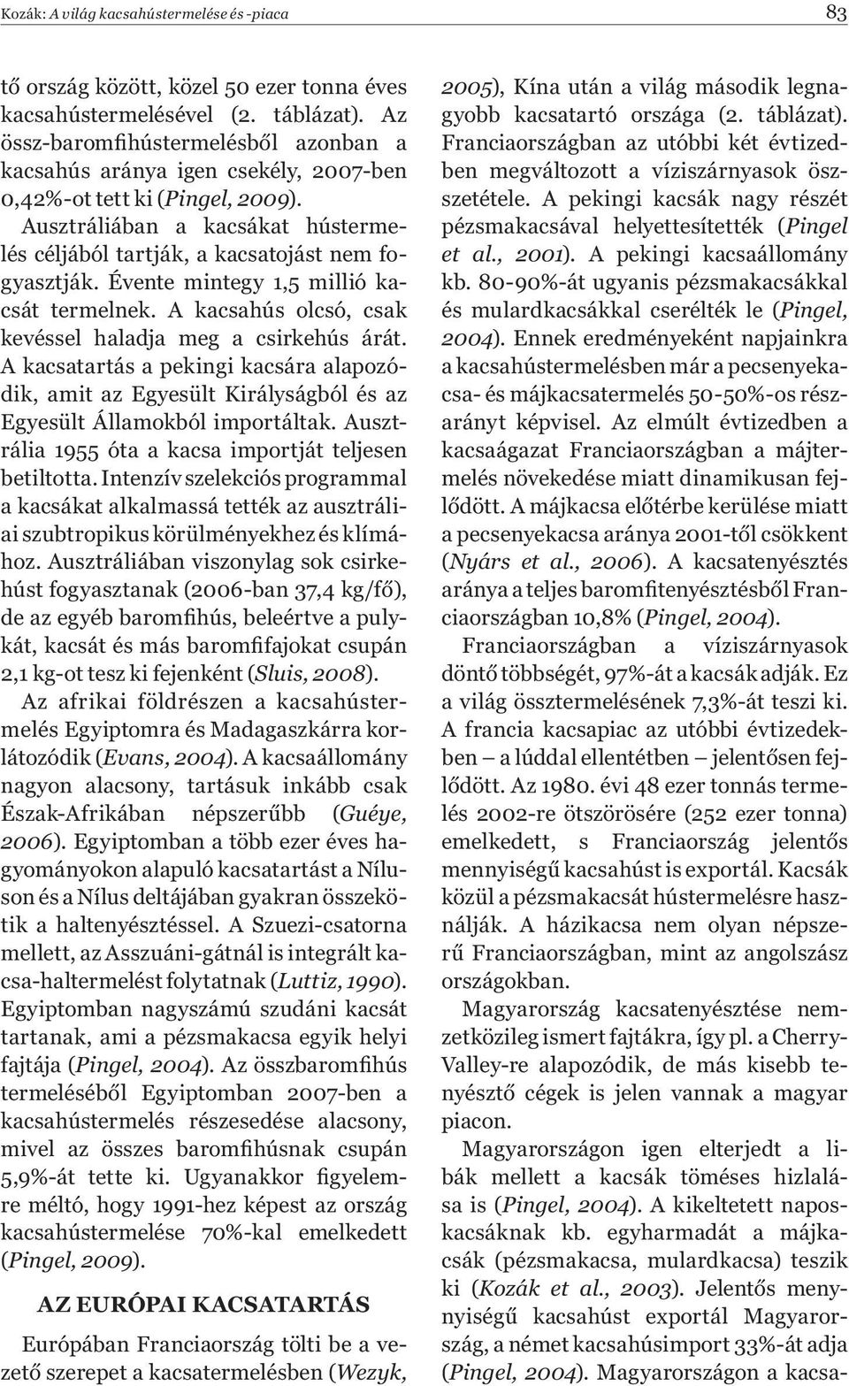 Évente mintegy 1,5 millió kacsát termelnek. A kacsahús olcsó, csak kevéssel haladja meg a csirkehús árát.