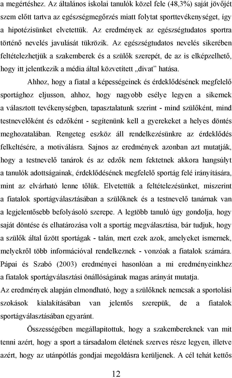 Az egészségtudatos nevelés sikerében feltételezhetjük a szakemberek és a szülők szerepét, de az is elképzelhető, hogy itt jelentkezik a média által közvetített divat hatása.