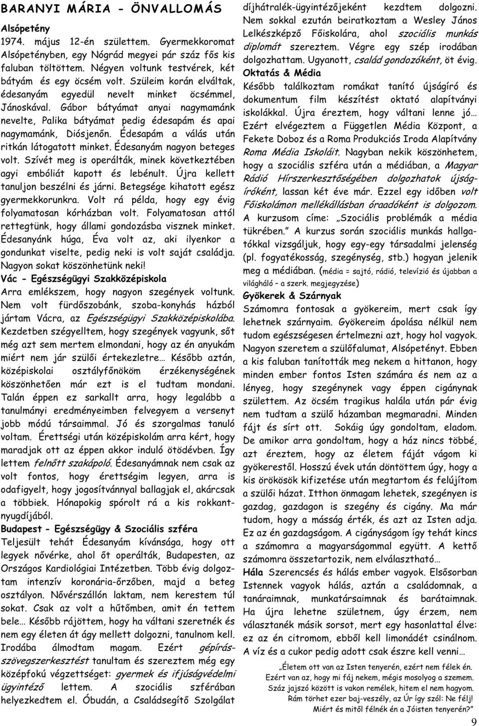 Gábor bátyámat anyai nagymamánk nevelte, Palika bátyámat pedig édesapám és apai nagymamánk, Diósjen n. Édesapám a válás után ritkán látogatott minket. Édesanyám nagyon beteges volt.