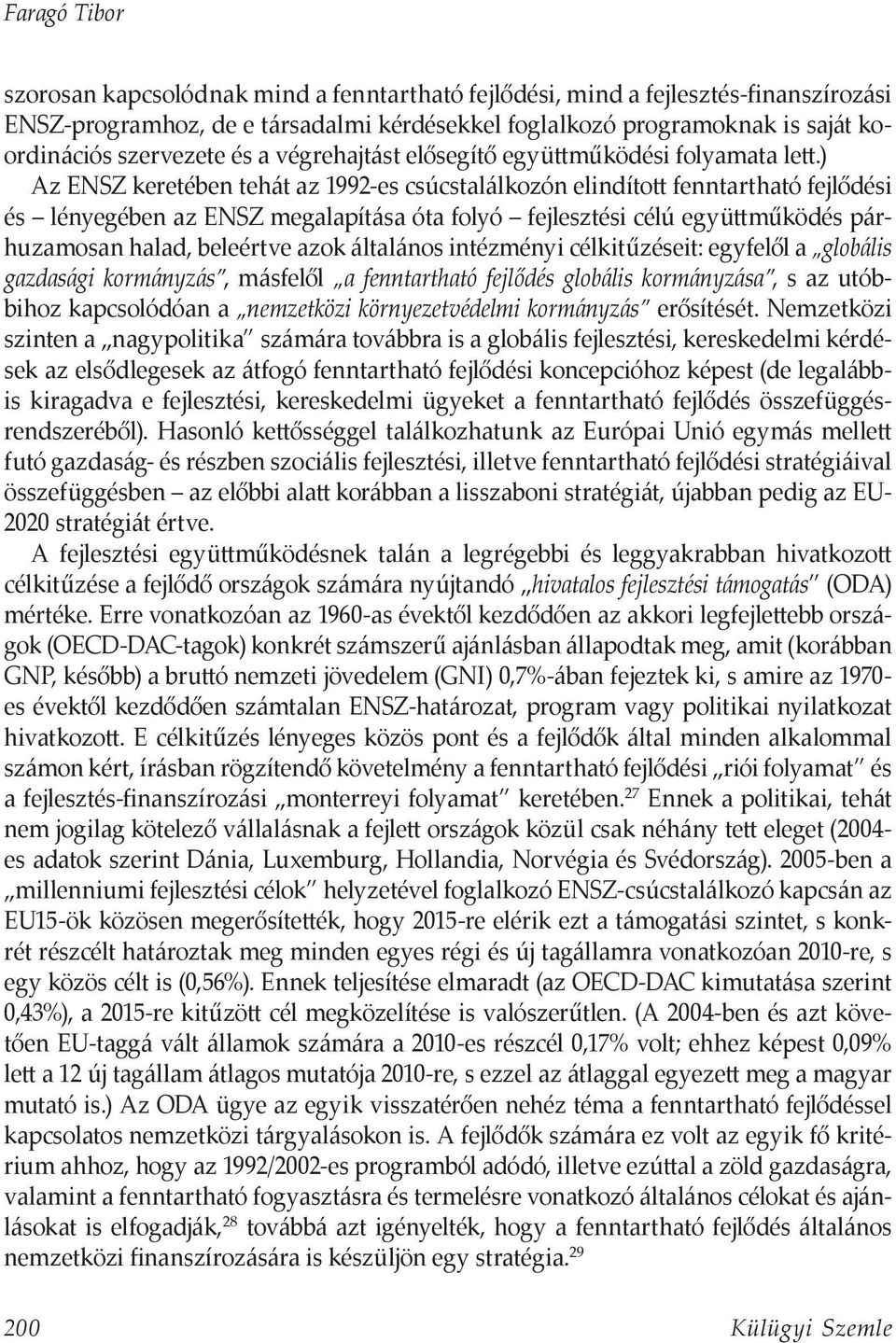 ) Az ENSZ keretében tehát az 1992-es csúcstalálkozón elindított fenntartható fejlődési és lényegében az ENSZ megalapítása óta folyó fejlesztési célú együttműködés párhuzamosan halad, beleértve azok