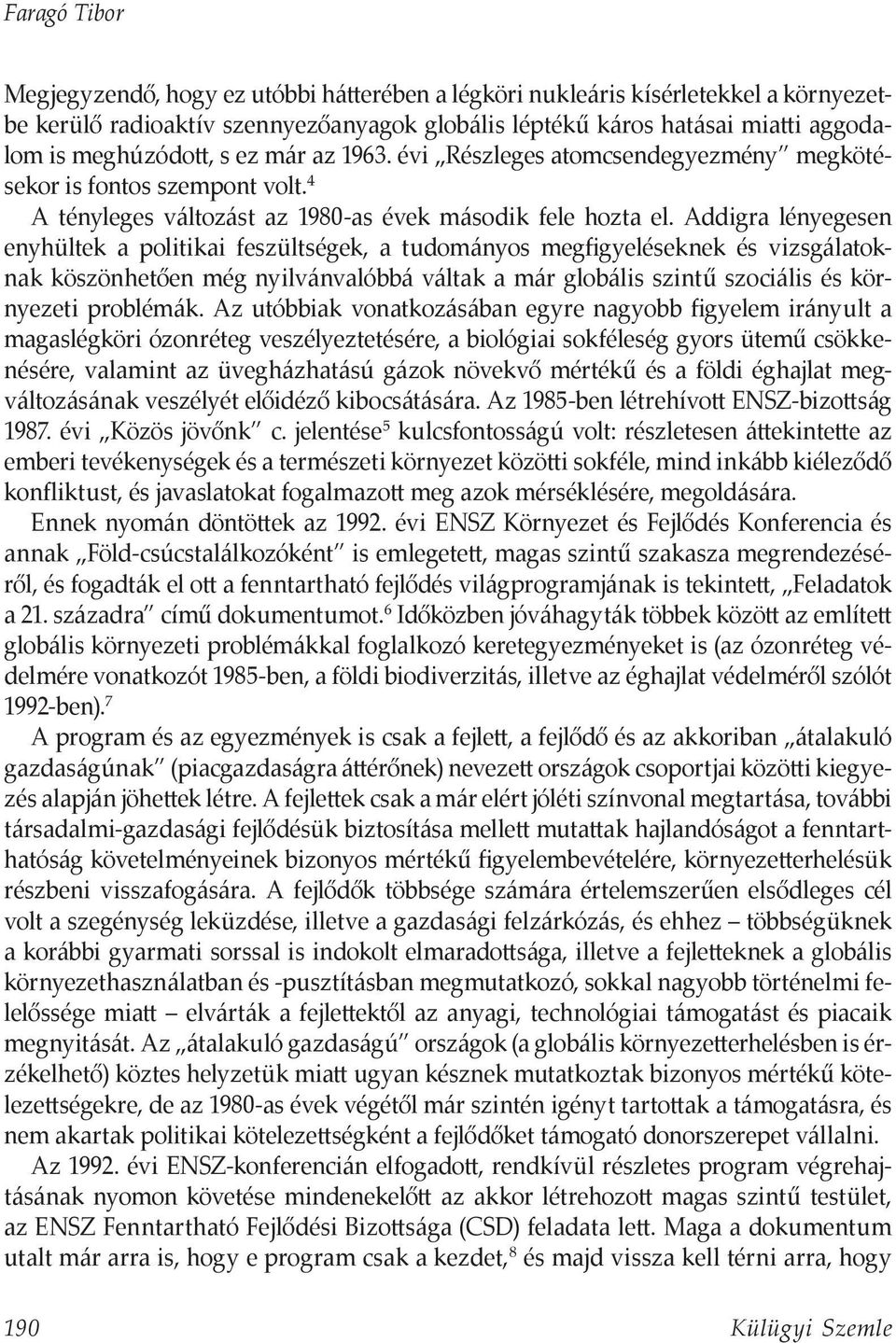 Addigra lényegesen enyhültek a politikai feszültségek, a tudományos megfigyeléseknek és vizsgálatoknak köszönhetően még nyilvánvalóbbá váltak a már globális szintű szociális és környezeti problémák.