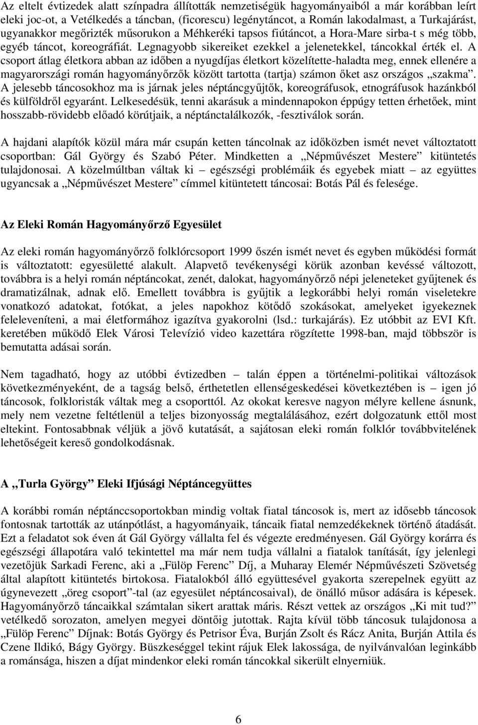 A csoport átlag életkora abban az idıben a nyugdíjas életkort közelítette-haladta meg, ennek ellenére a magyarországi román hagyományırzık között tartotta (tartja) számon ıket asz országos szakma.