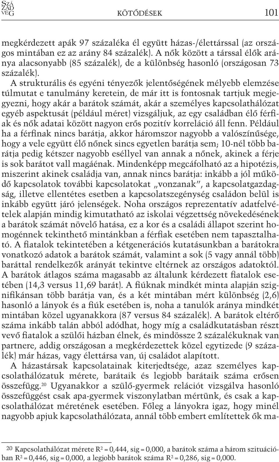 A strukturális és egyéni tényezők jelentőségének mélyebb elemzése túlmutat e tanulmány keretein, de már itt is fontosnak tartjuk megjegyezni, hogy akár a barátok számát, akár a személyes