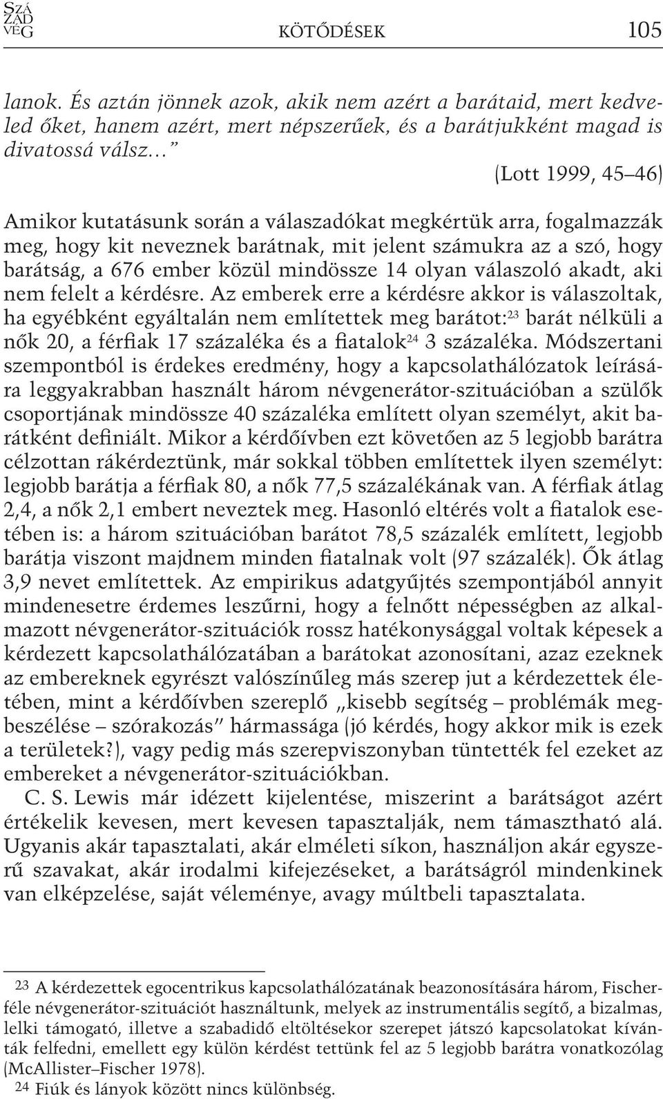 megkértük arra, fogalmazzák meg, hogy kit neveznek barátnak, mit jelent számukra az a szó, hogy barátság, a 676 ember közül mindössze 14 olyan válaszoló akadt, aki nem felelt a kérdésre.