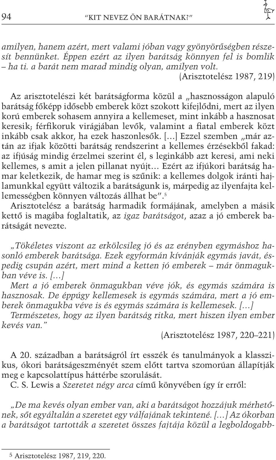 (Arisztotelész 1987, 219) Az arisztotelészi két barátságforma közül a hasznosságon alapuló barátság főképp idősebb emberek közt szokott kifejlődni, mert az ilyen korú emberek sohasem annyira a