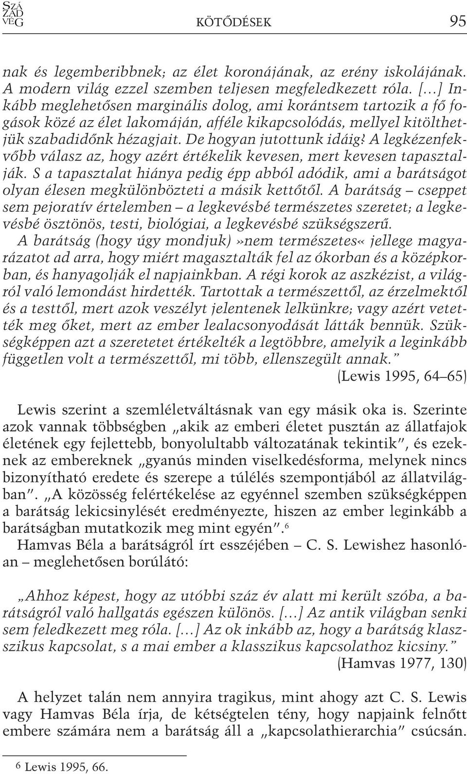 A legkézenfekvőbb válasz az, hogy azért értékelik kevesen, mert kevesen tapasztalják. S a tapasztalat hiánya pedig épp abból adódik, ami a barátságot olyan élesen megkülönbözteti a másik kettőtől.