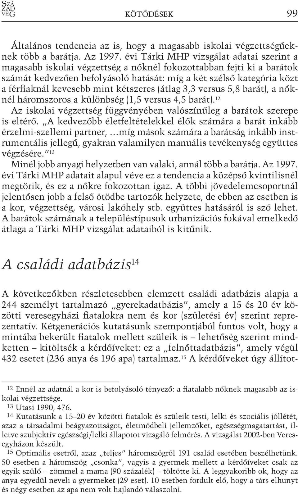 kevesebb mint kétszeres (átlag 3,3 versus 5,8 barát), a nőknél háromszoros a különbség (1,5 versus 4,5 barát). 12 Az iskolai végzettség függvényében valószínűleg a barátok szerepe is eltérő.