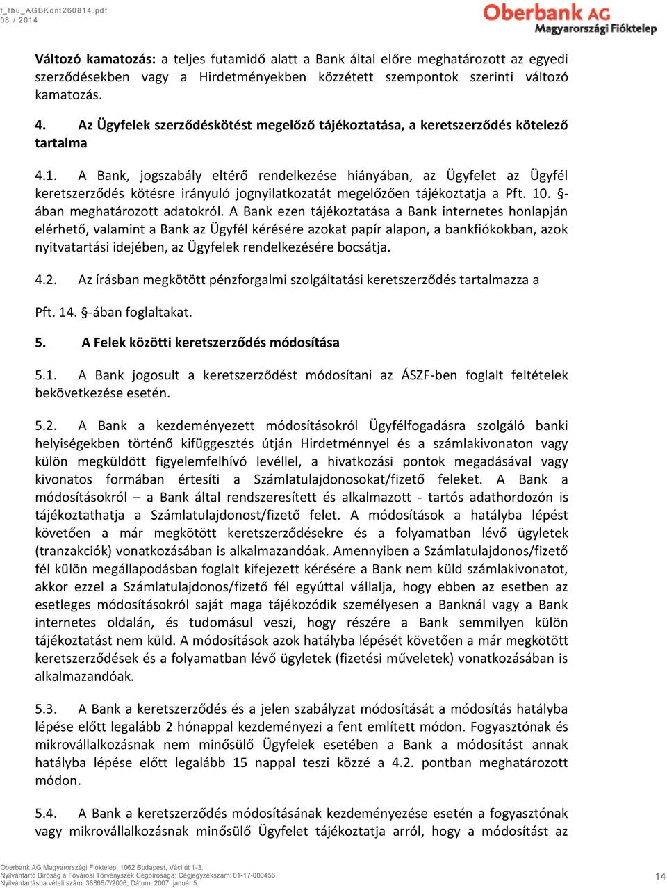 A Bank, jogszabály eltérő rendelkezése hiányában, az Ügyfelet az Ügyfél keretszerződés kötésre irányuló jognyilatkozatát megelőzően tájékoztatja a Pft. 10. - ában meghatározott adatokról.