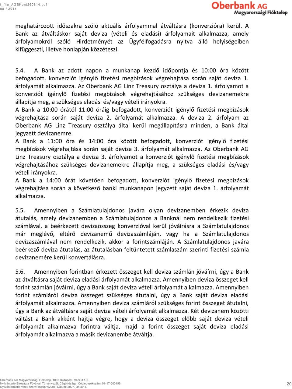 közzéteszi. 5.4. A Bank az adott napon a munkanap kezdő időpontja és 10:00 óra között befogadott, konverziót igénylő fizetési megbízások végrehajtása során saját deviza 1. árfolyamát alkalmazza.