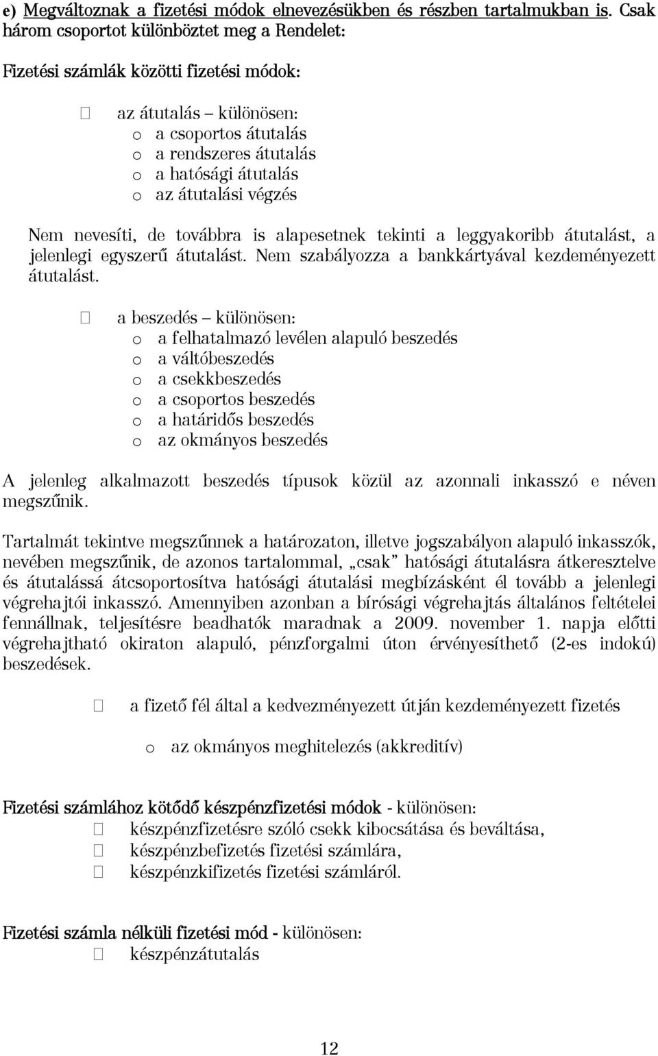 végzés Nem nevesíti, de továbbra is alapesetnek tekinti a leggyakoribb átutalást, a jelenlegi egyszerű átutalást. Nem szabályozza a bankkártyával kezdeményezett átutalást.