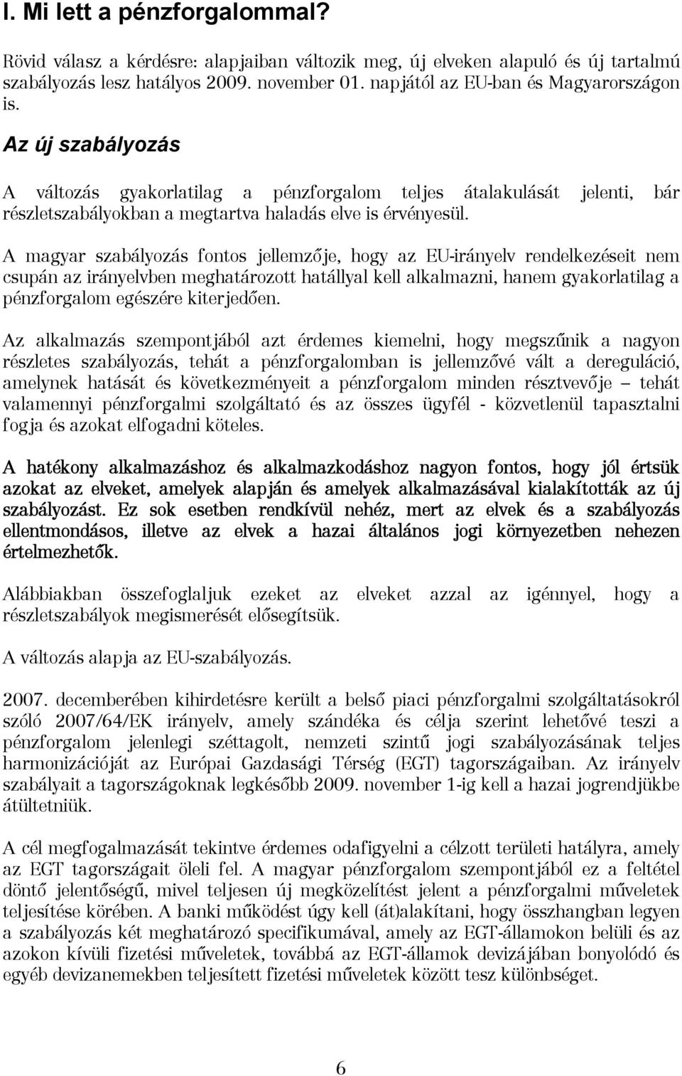 A magyar szabályozás fontos jellemzője, hogy az EU-irányelv rendelkezéseit nem csupán az irányelvben meghatározott hatállyal kell alkalmazni, hanem gyakorlatilag a pénzforgalom egészére kiterjedően.