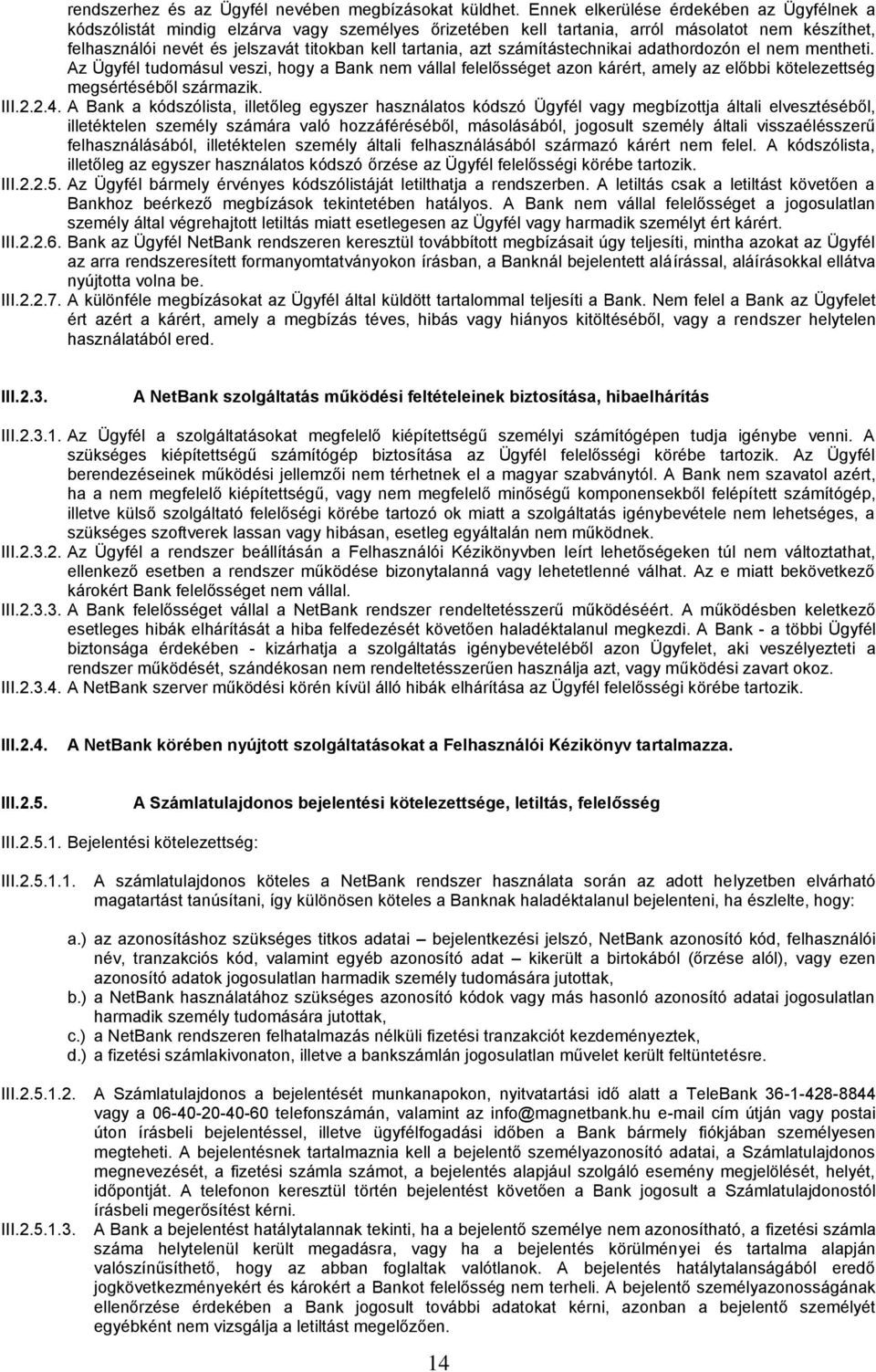 azt számítástechnikai adathordozón el nem mentheti. Az Ügyfél tudomásul veszi, hogy a Bank nem vállal felelősséget azon kárért, amely az előbbi kötelezettség megsértéséből származik. III.2.2.4.