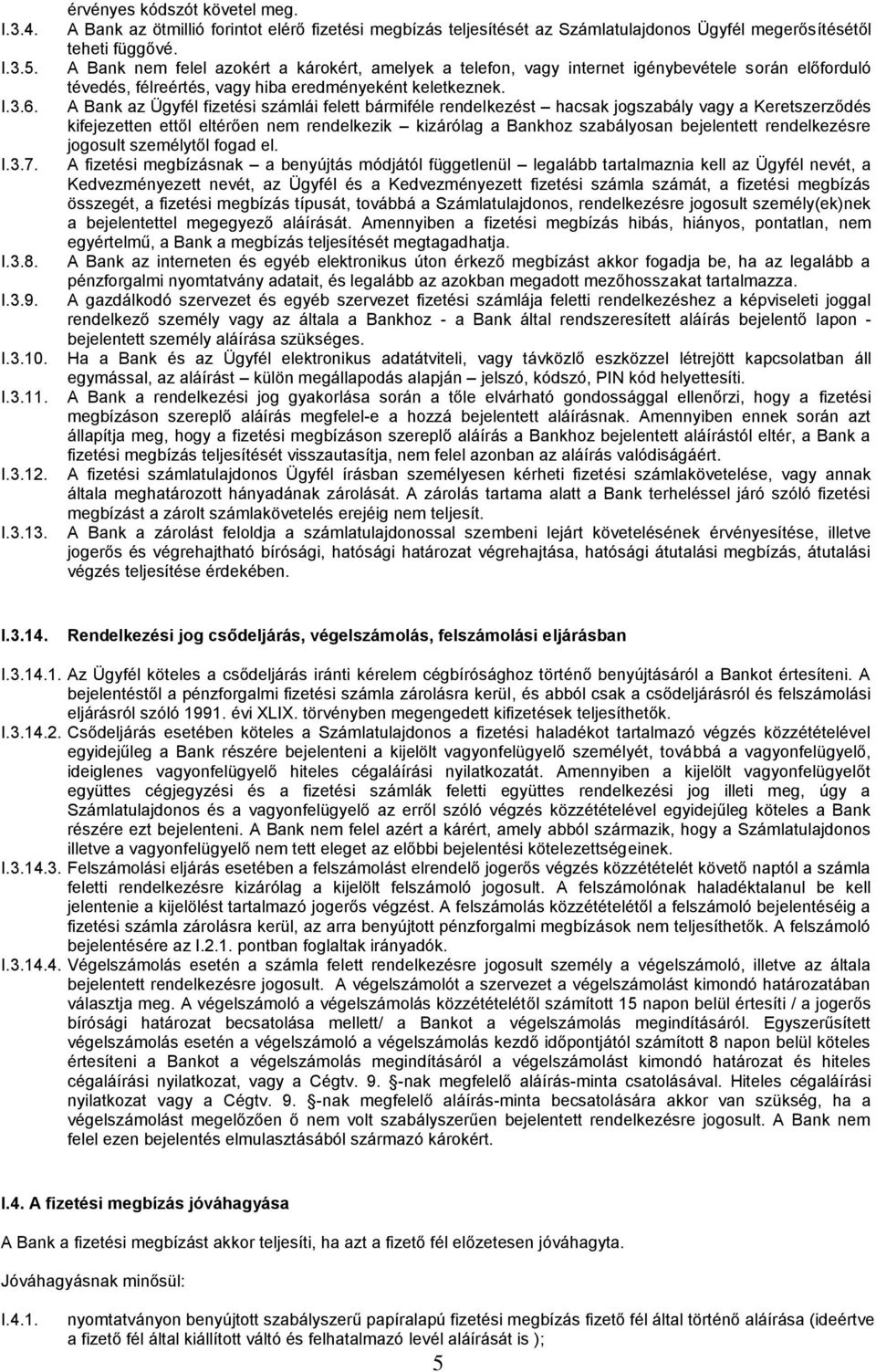 A Bank nem felel azokért a károkért, amelyek a telefon, vagy internet igénybevétele során előforduló tévedés, félreértés, vagy hiba eredményeként keletkeznek.