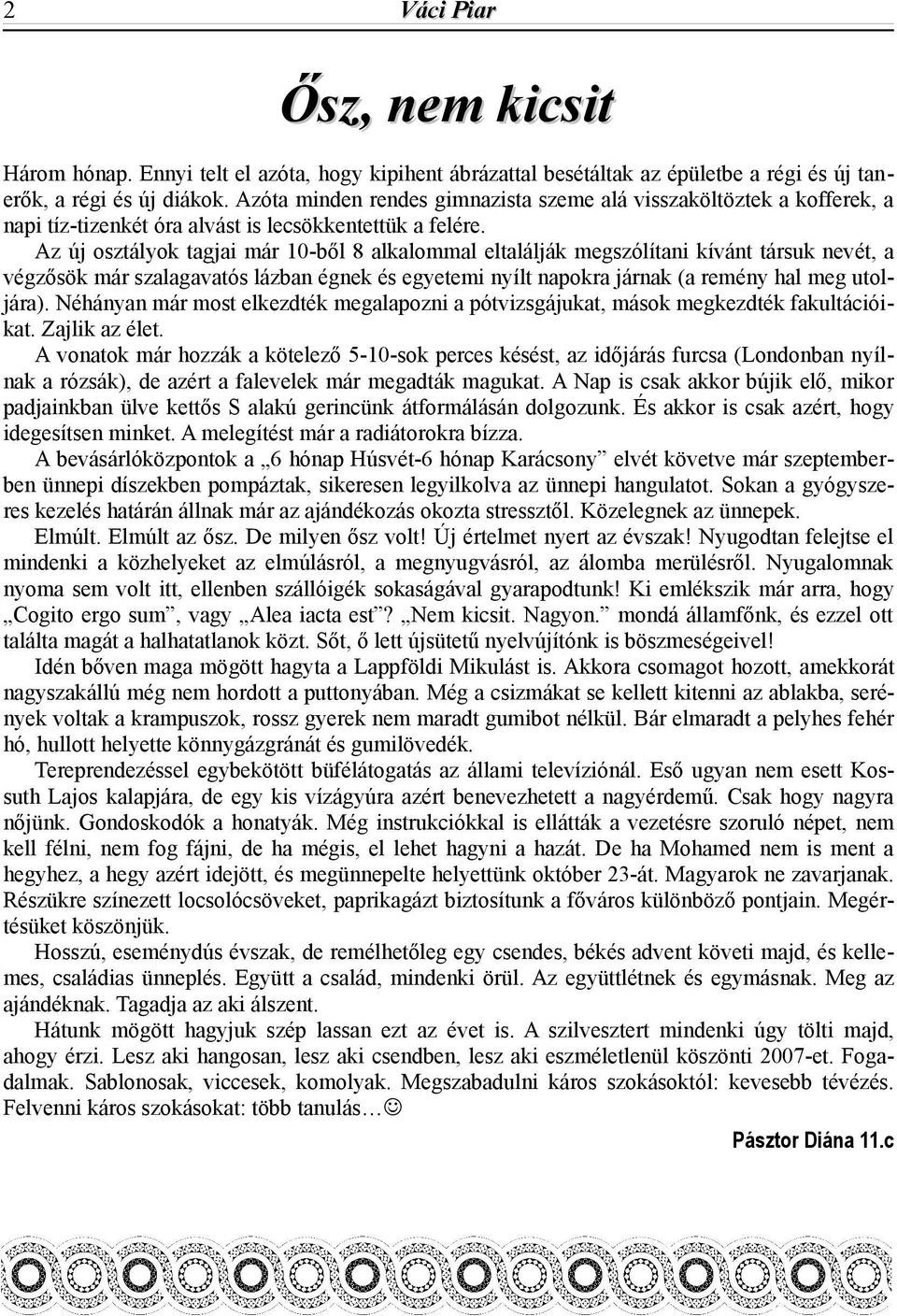 Az új osztályok tagjai már 10-ből 8 alkalommal eltalálják megszólítani kívánt társuk nevét, a végzősök már szalagavatós lázban égnek és egyetemi nyílt napokra járnak (a remény hal meg utoljára).