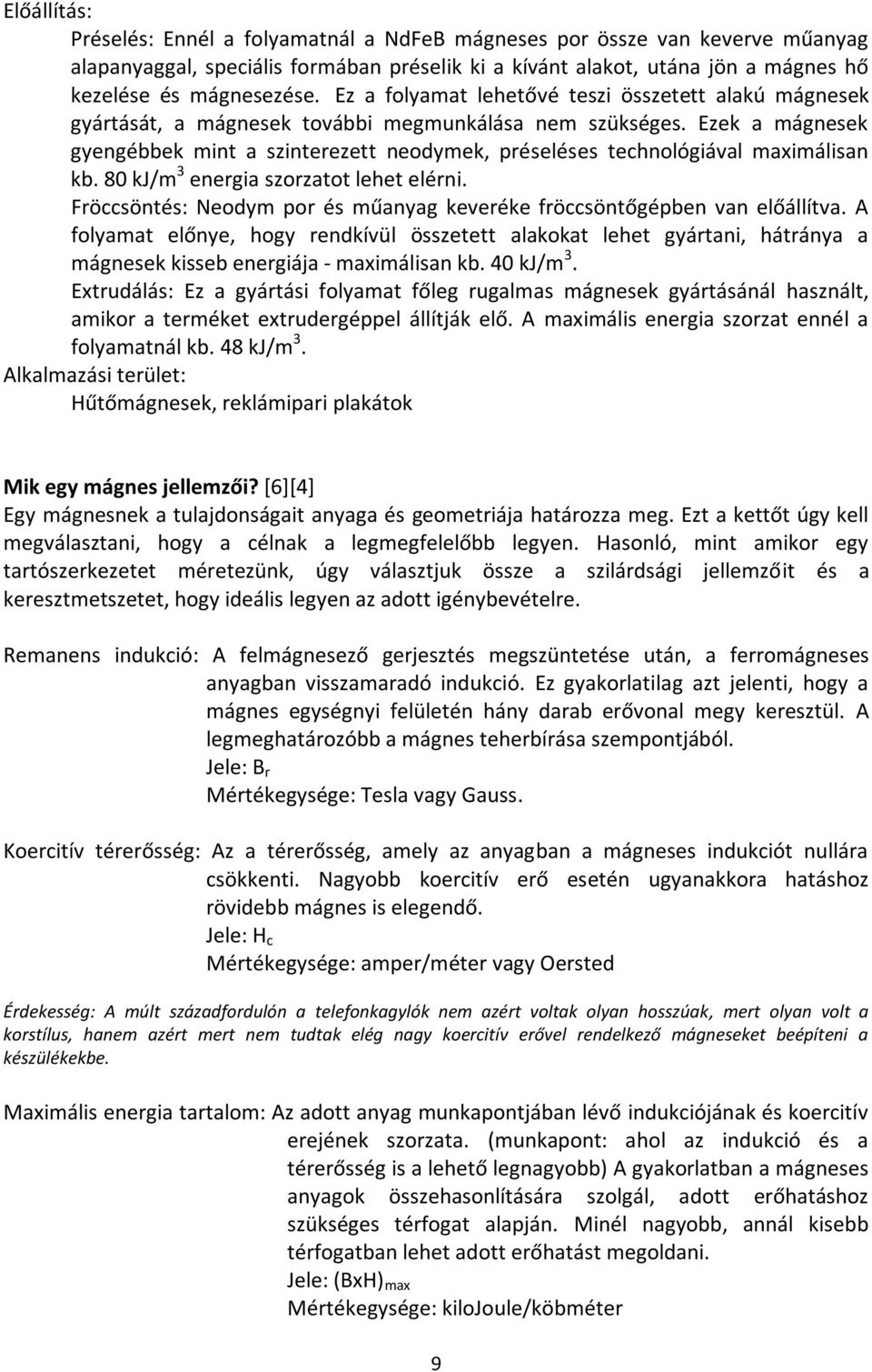 Ezek a mágnesek gyengébbek mint a szinterezett neodymek, préseléses technológiával maximálisan kb. 80 kj/m 3 energia szorzatot lehet elérni.