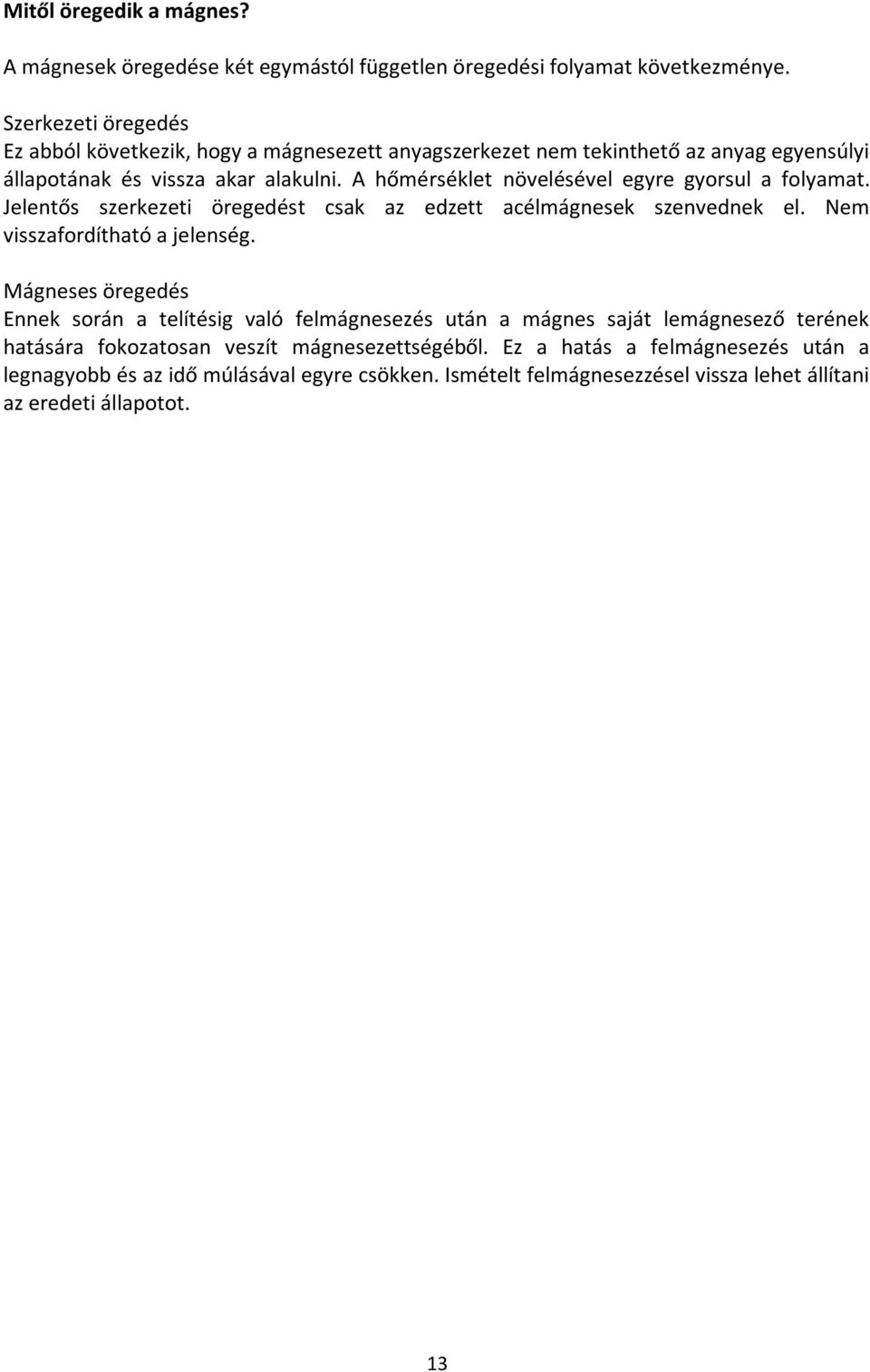 A hőmérséklet növelésével egyre gyorsul a folyamat. Jelentős szerkezeti öregedést csak az edzett acélmágnesek szenvednek el. Nem visszafordítható a jelenség.