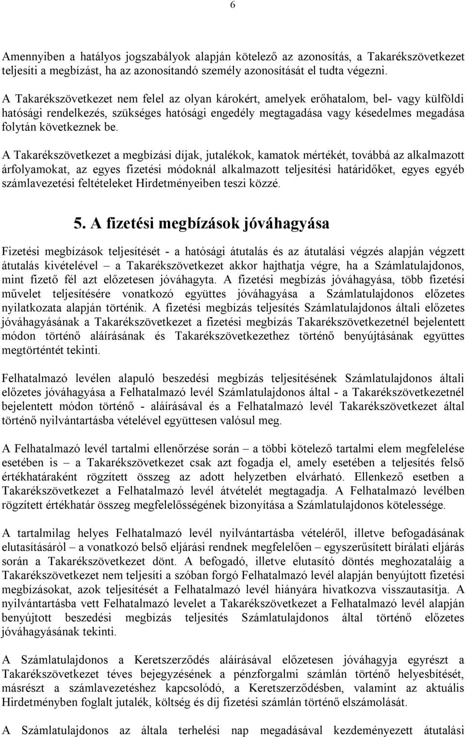 A Takarékszövetkezet a megbízási díjak, jutalékok, kamatok mértékét, továbbá az alkalmazott árfolyamokat, az egyes fizetési módoknál alkalmazott teljesítési határidőket, egyes egyéb számlavezetési