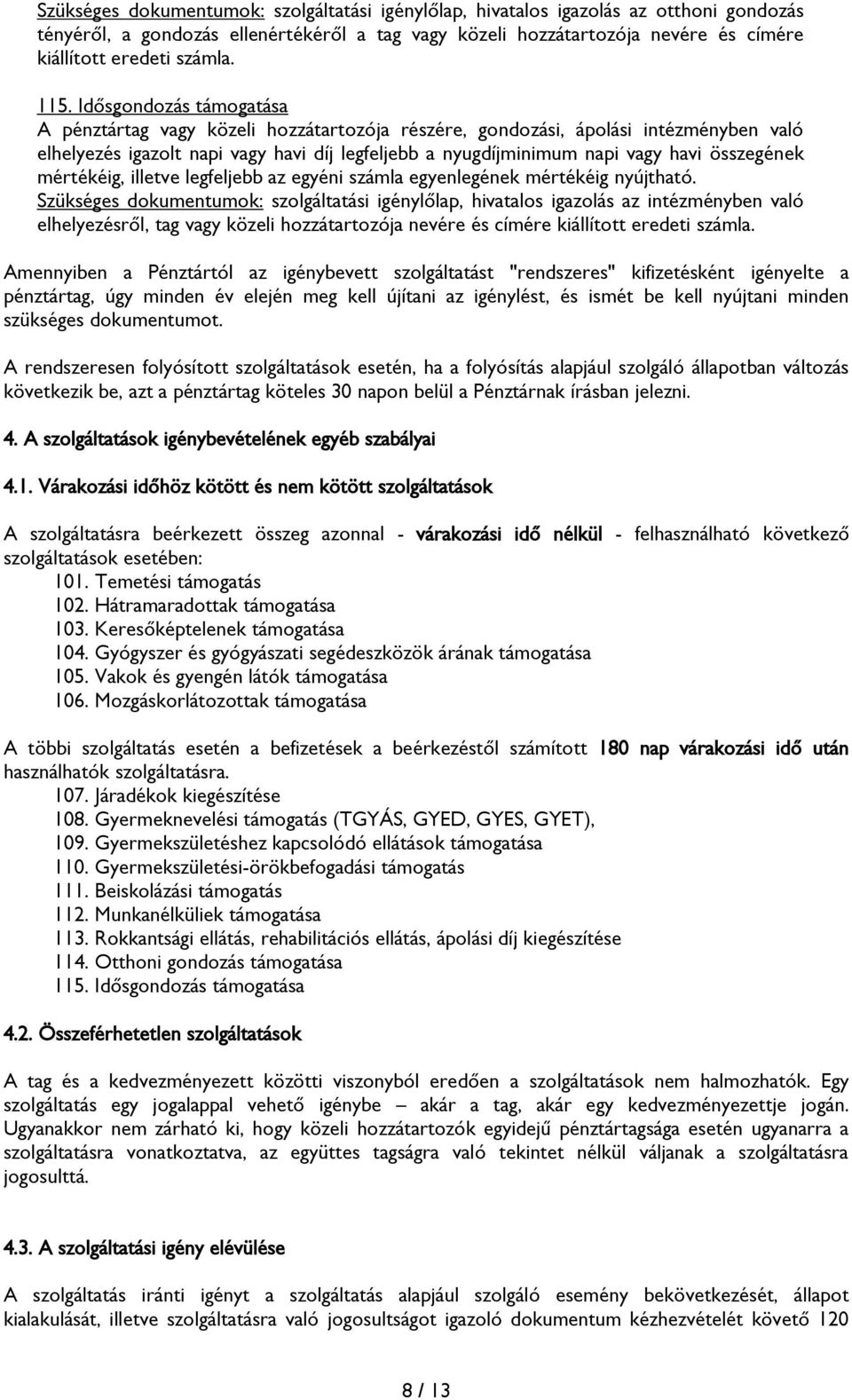 Idősgondozás támogatása A pénztártag vagy közeli hozzátartozója részére, gondozási, ápolási intézményben való elhelyezés igazolt napi vagy havi díj legfeljebb a nyugdíjminimum napi vagy havi