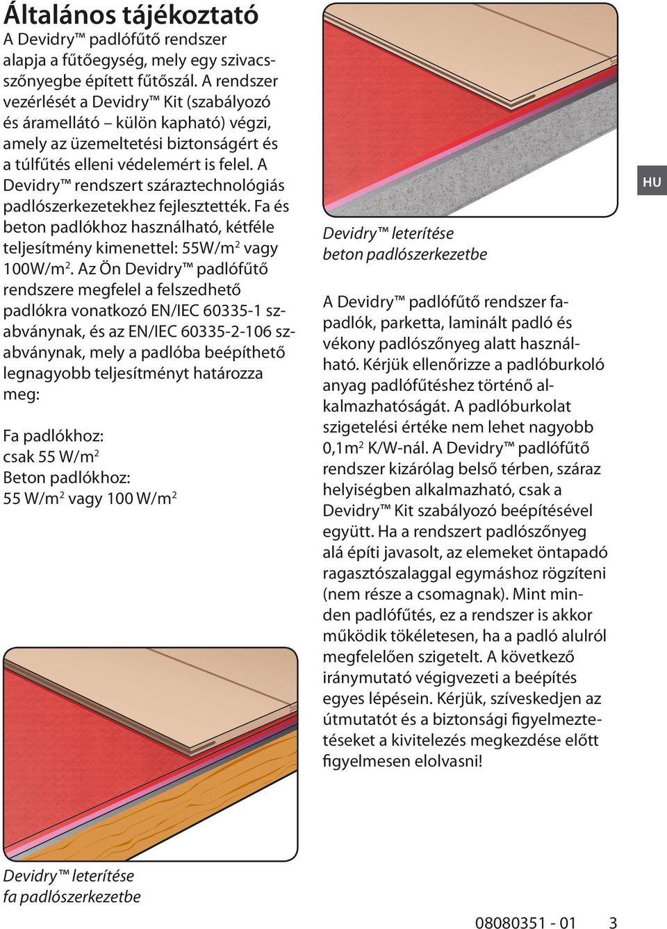 A Devidry rendszert száraztechnológiás padlószerkezetekhez fejlesztették. Fa és beton padlókhoz használható, kétféle teljesítmény kimenettel: 55W/m 2 vagy 100W/m 2.