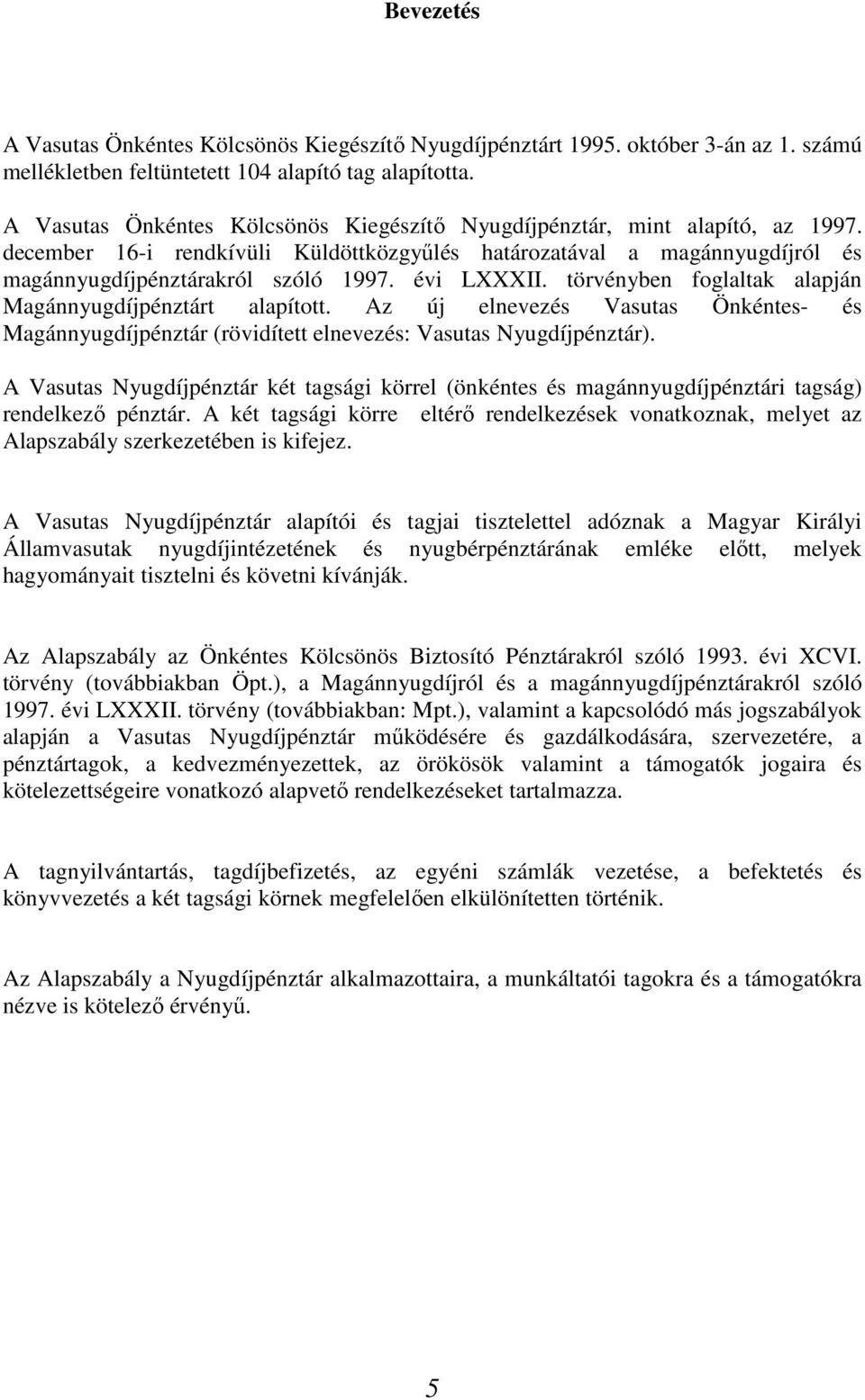 évi LXXXII. törvényben foglaltak alapján Magánnyugdíjpénztárt alapított. Az új elnevezés Vasutas Önkéntes- és Magánnyugdíjpénztár (rövidített elnevezés: Vasutas Nyugdíjpénztár).