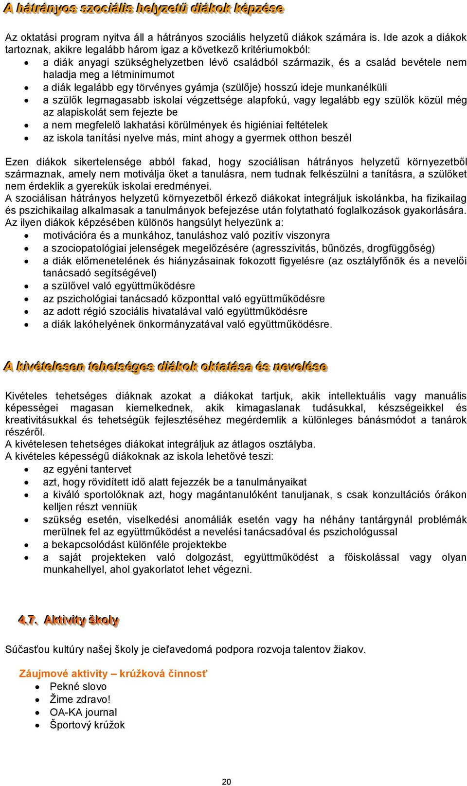 diák legalább egy törvényes gyámja (szülője) hosszú ideje munkanélküli a szülők legmagasabb iskolai végzettsége alapfokú, vagy legalább egy szülők közül még az alapiskolát sem fejezte be a nem