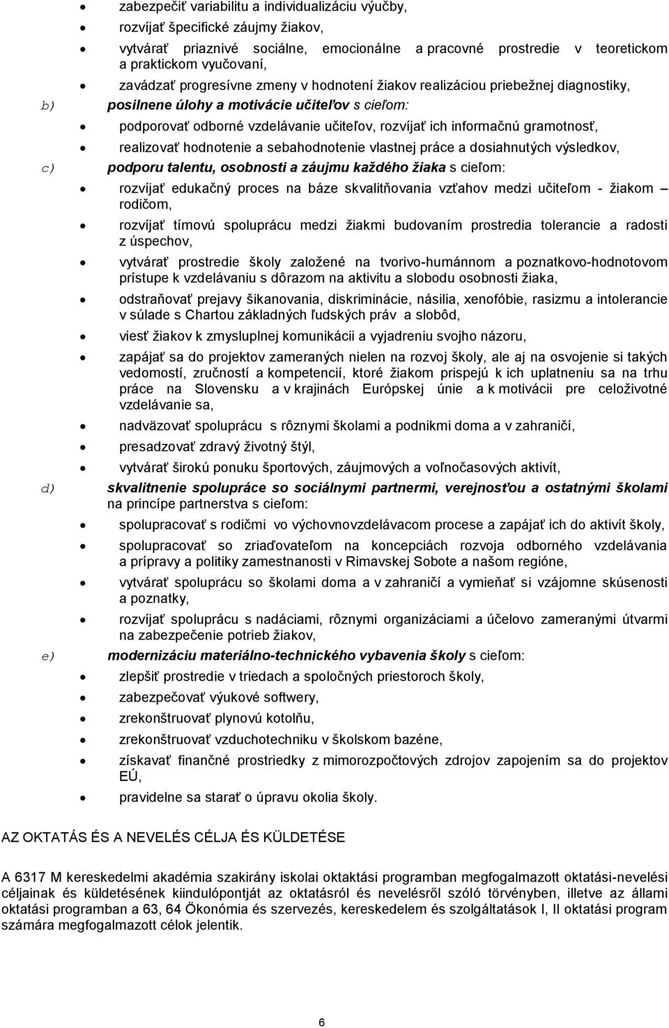 realizovať hodnotenie a sebahodnotenie vlastnej práce a dosiahnutých výsledkov, c) podporu talentu, osobnosti a záujmu každého žiaka s cieľom: rozvíjať edukačný proces na báze skvalitňovania vzťahov