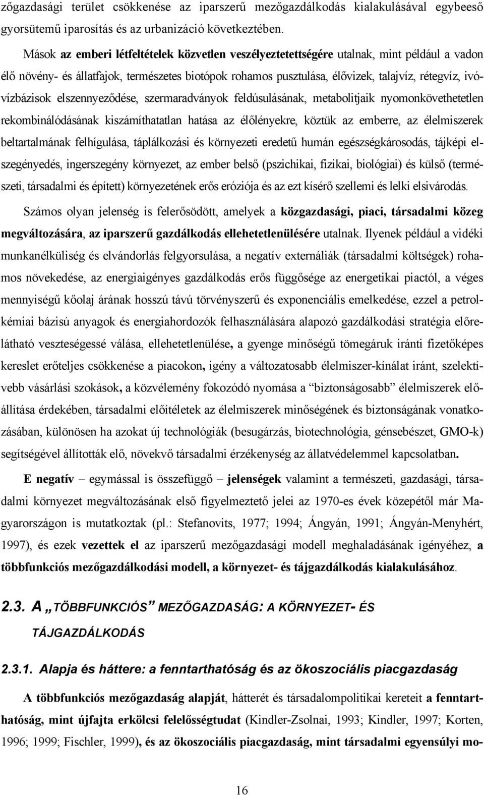 ivóvízbázisok elszennyeződése, szermaradványok feldúsulásának, metabolitjaik nyomonkövethetetlen rekombinálódásának kiszámíthatatlan hatása az élőlényekre, köztük az emberre, az élelmiszerek