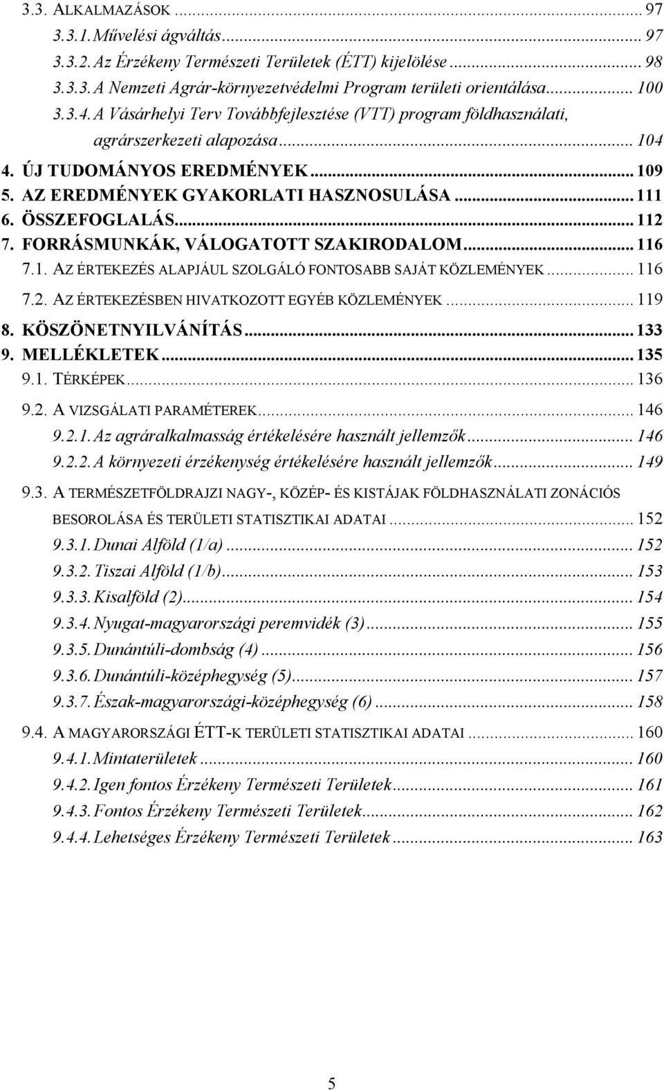 .. 112 7. FORRÁSMUNKÁK, VÁLOGATOTT SZAKIRODALOM... 116 7.1. AZ ÉRTEKEZÉS ALAPJÁUL SZOLGÁLÓ FONTOSABB SAJÁT KÖZLEMÉNYEK... 116 7.2. AZ ÉRTEKEZÉSBEN HIVATKOZOTT EGYÉB KÖZLEMÉNYEK... 119 8.