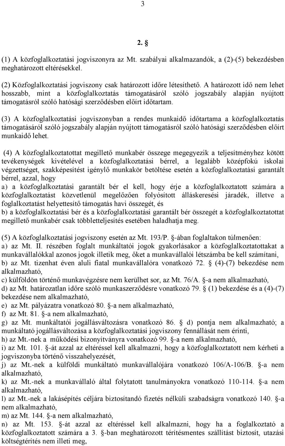 (3) A közfoglalkoztatási jogviszonyban a rendes munkaidő időtartama a közfoglalkoztatás támogatásáról szóló jogszabály alapján nyújtott támogatásról szóló hatósági szerződésben előírt munkaidő lehet.