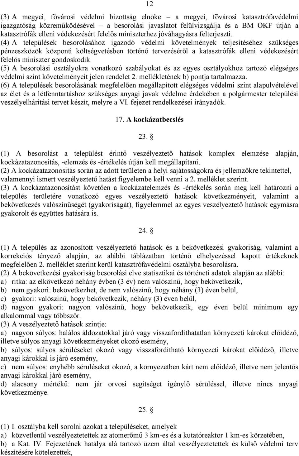 (4) A települések besorolásához igazodó védelmi követelmények teljesítéséhez szükséges pénzeszközök központi költségvetésben történő tervezéséről a katasztrófák elleni védekezésért felelős miniszter