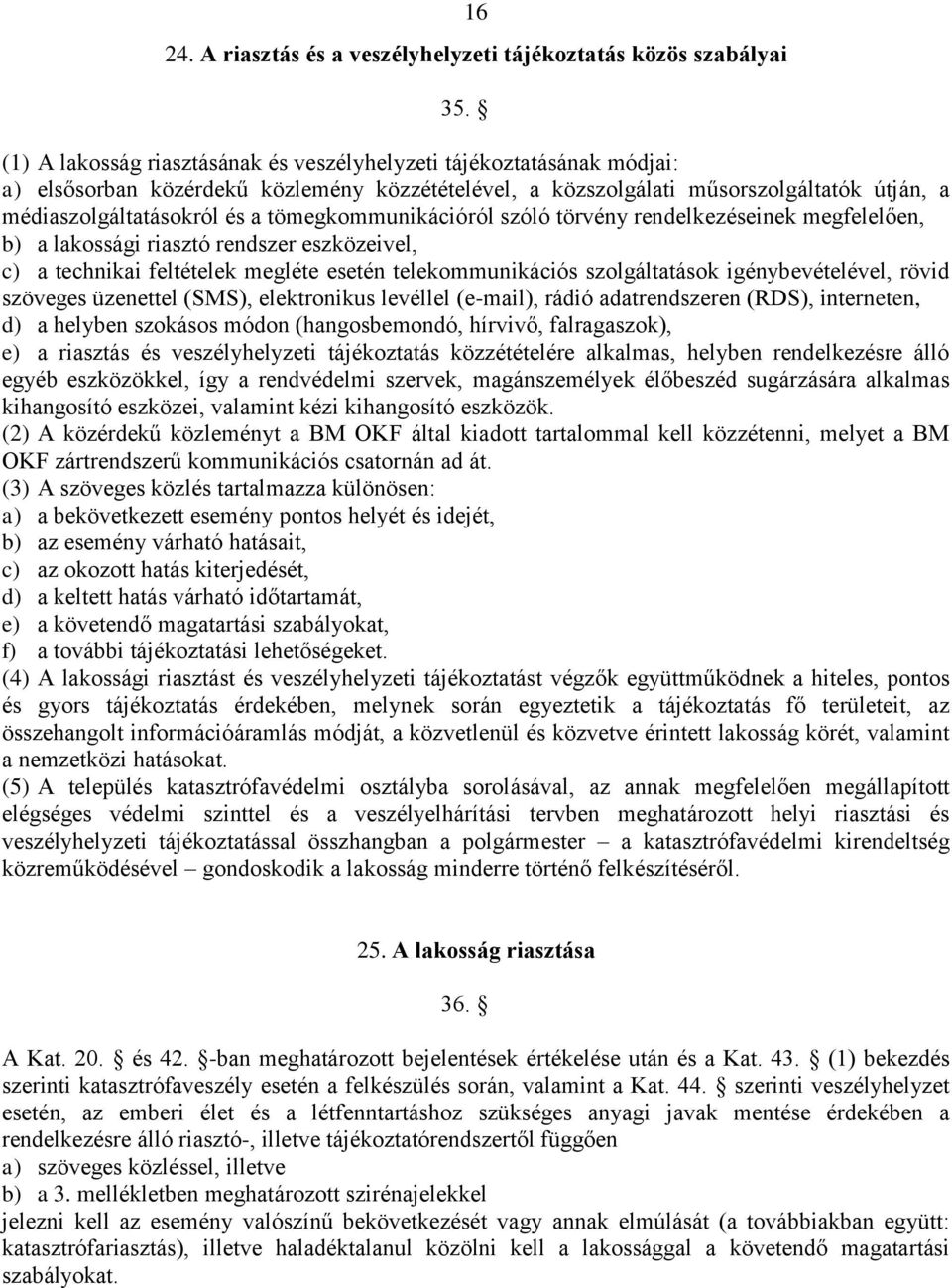 tömegkommunikációról szóló törvény rendelkezéseinek megfelelően, b) a lakossági riasztó rendszer eszközeivel, c) a technikai feltételek megléte esetén telekommunikációs szolgáltatások