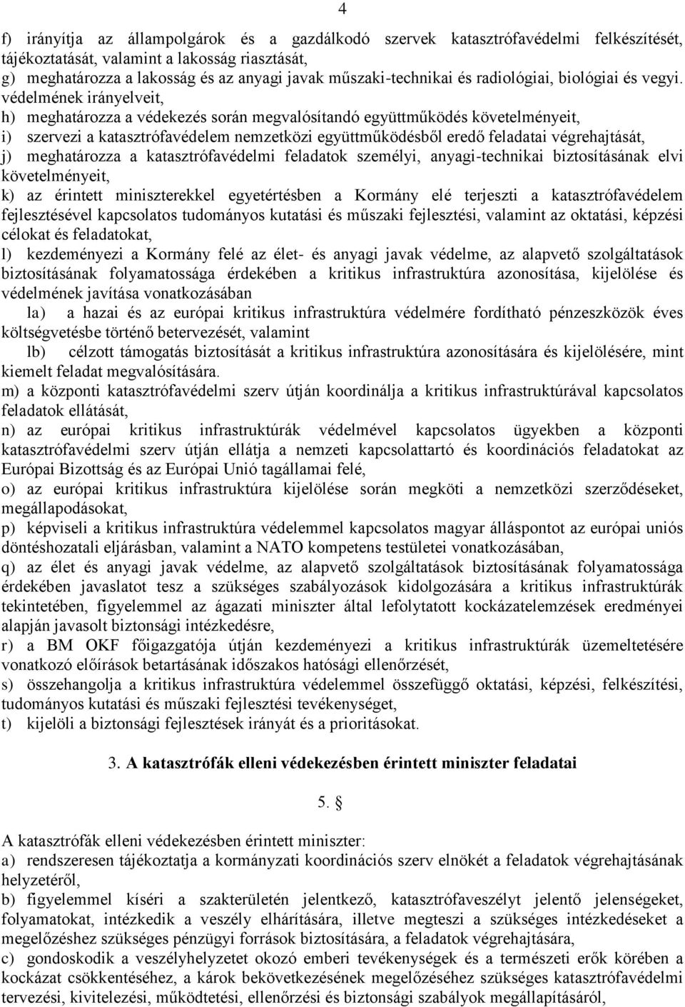 védelmének irányelveit, h) meghatározza a védekezés során megvalósítandó együttműködés követelményeit, i) szervezi a katasztrófavédelem nemzetközi együttműködésből eredő feladatai végrehajtását, j)