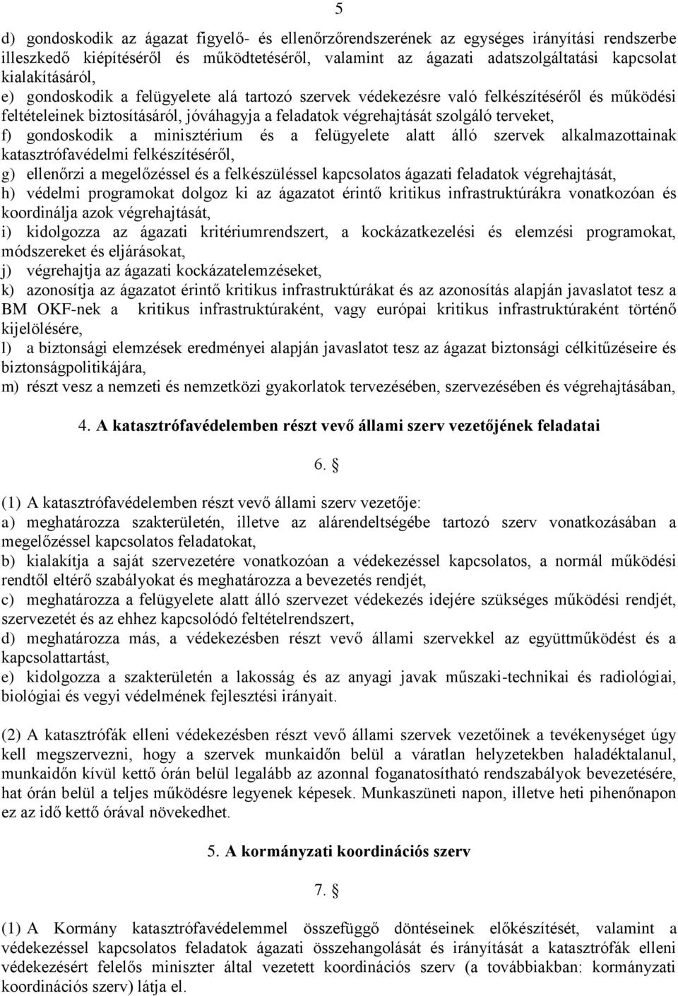 gondoskodik a minisztérium és a felügyelete alatt álló szervek alkalmazottainak katasztrófavédelmi felkészítéséről, g) ellenőrzi a megelőzéssel és a felkészüléssel kapcsolatos ágazati feladatok