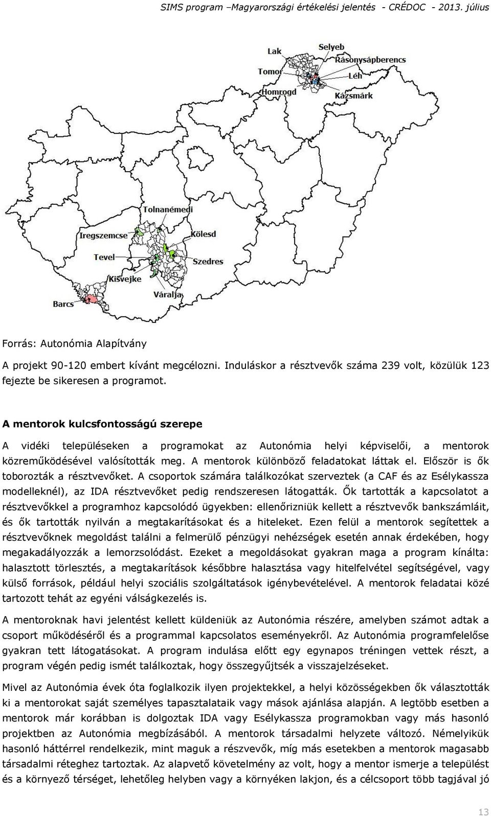 Először is ők toborozták a résztvevőket. A csoportok számára találkozókat szerveztek (a CAF és az Esélykassza modelleknél), az IDA résztvevőket pedig rendszeresen látogatták.