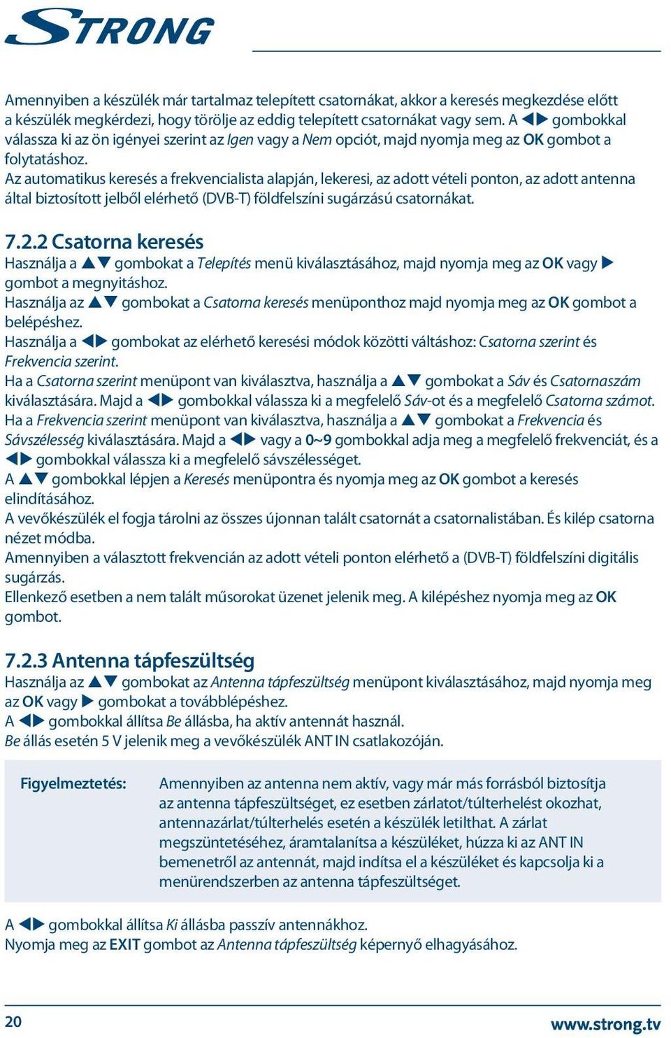 Az automatikus keresés a frekvencialista alapján, lekeresi, az adott vételi ponton, az adott antenna által biztosított jelből elérhető (DVB-T) földfelszíni sugárzású csatornákat. 7.2.