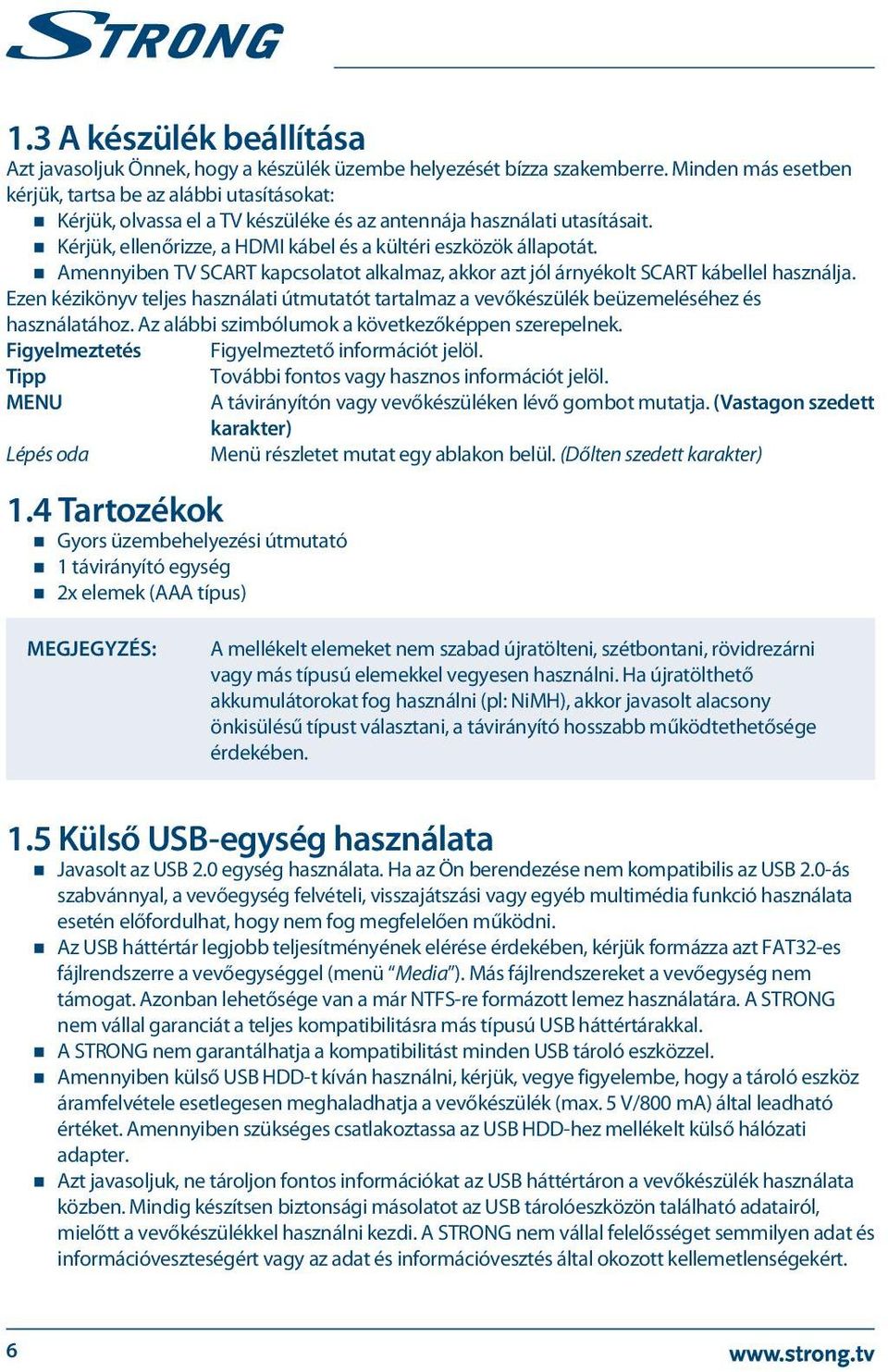 Kérjük, ellenőrizze, a HDMI kábel és a kültéri eszközök állapotát. Amennyiben TV SCART kapcsolatot alkalmaz, akkor azt jól árnyékolt SCART kábellel használja.