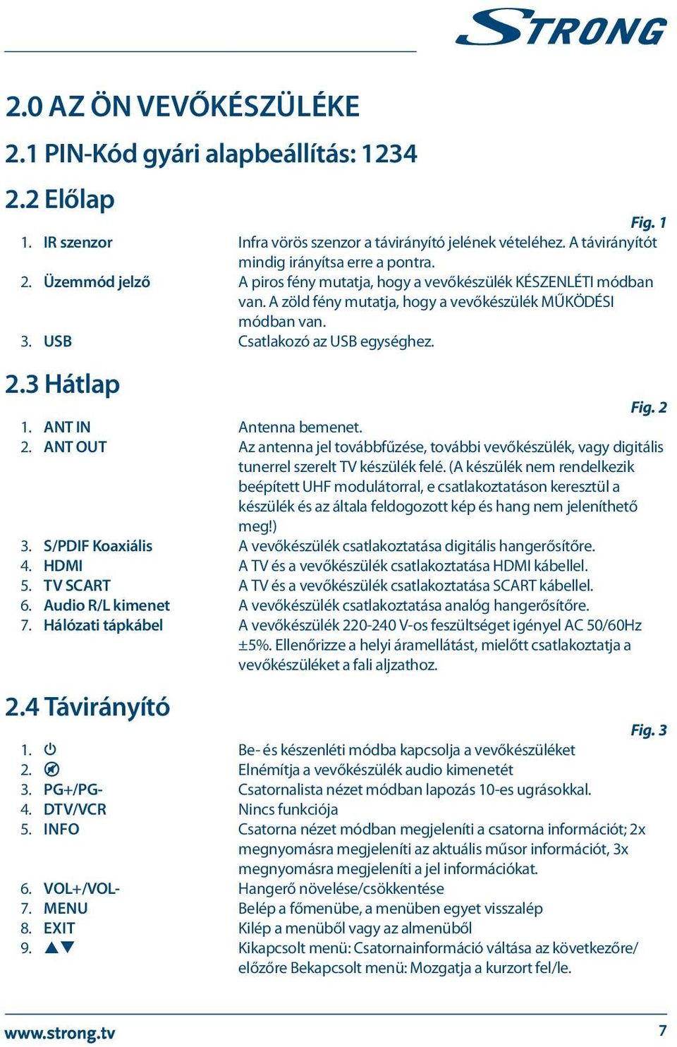 3 Hátlap Fig. 2 1. ANT IN Antenna bemenet. 2. ANT OUT Az antenna jel továbbfűzése, további vevőkészülék, vagy digitális tunerrel szerelt TV készülék felé.