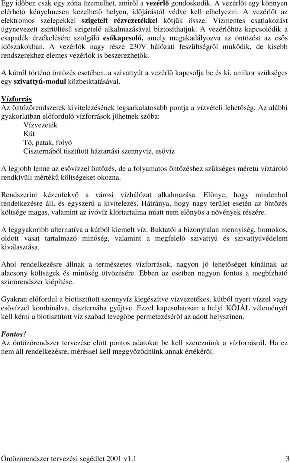 A vezérlőhöz kapcsolódik a csapadék érzékelésére szolgáló esőkapcsoló, amely megakadályozva az öntözést az esős időszakokban.