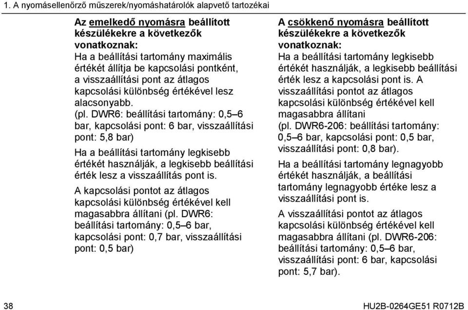 DWR6: beállítási tartomány: 0,5 6 bar, kapcsolási pont: 6 bar, visszaállítási pont: 5,8 bar) Ha a beállítási tartomány legkisebb értékét használják, a legkisebb beállítási érték lesz a visszaállítás