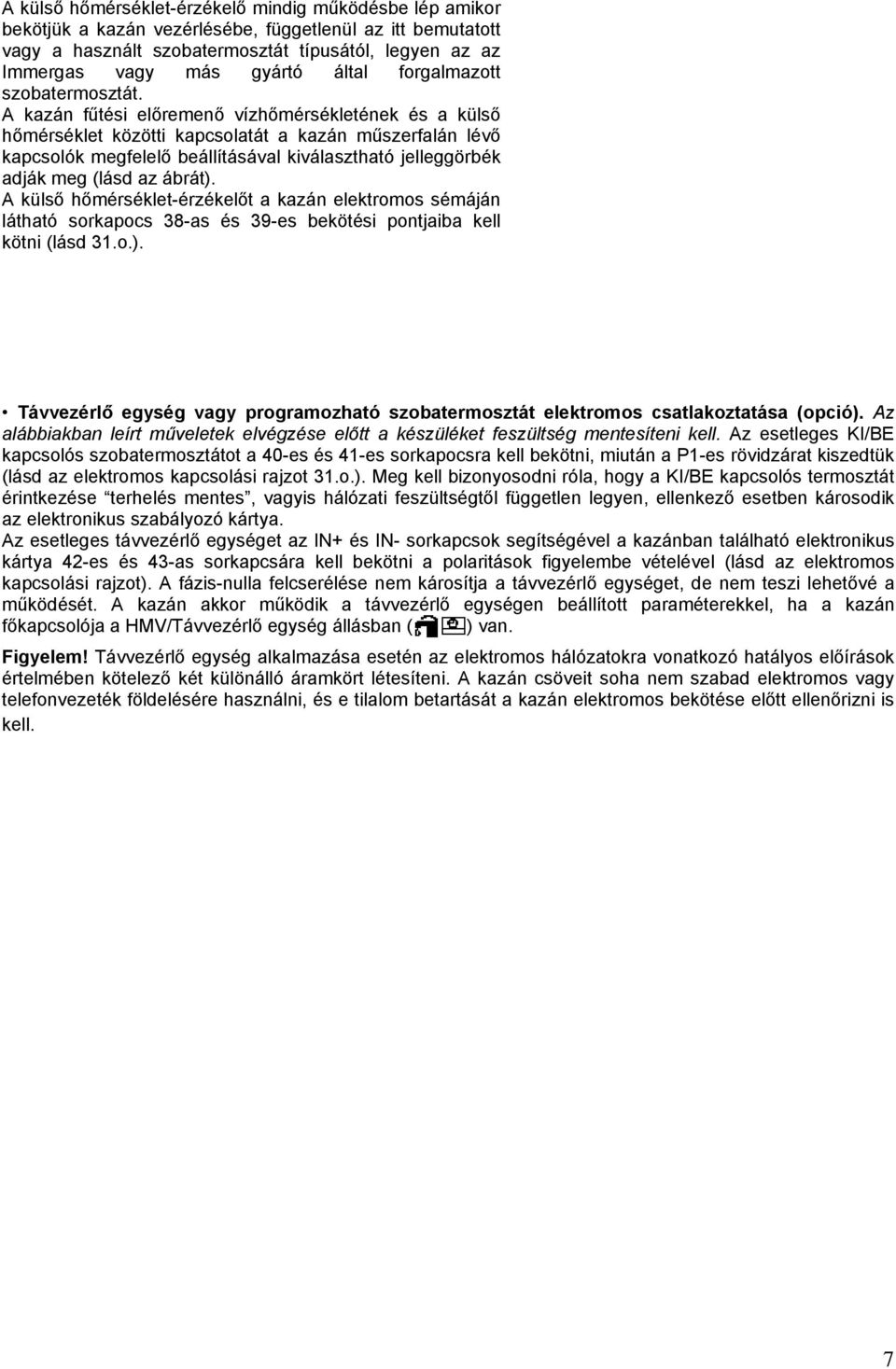 A kazán fűtési előremenő vízhőmérsékletének és a külső hőmérséklet közötti kapcsolatát a kazán műszerfalán lévő kapcsolók megfelelő beállításával kiválasztható jelleggörbék adják meg (lásd az ábrát).