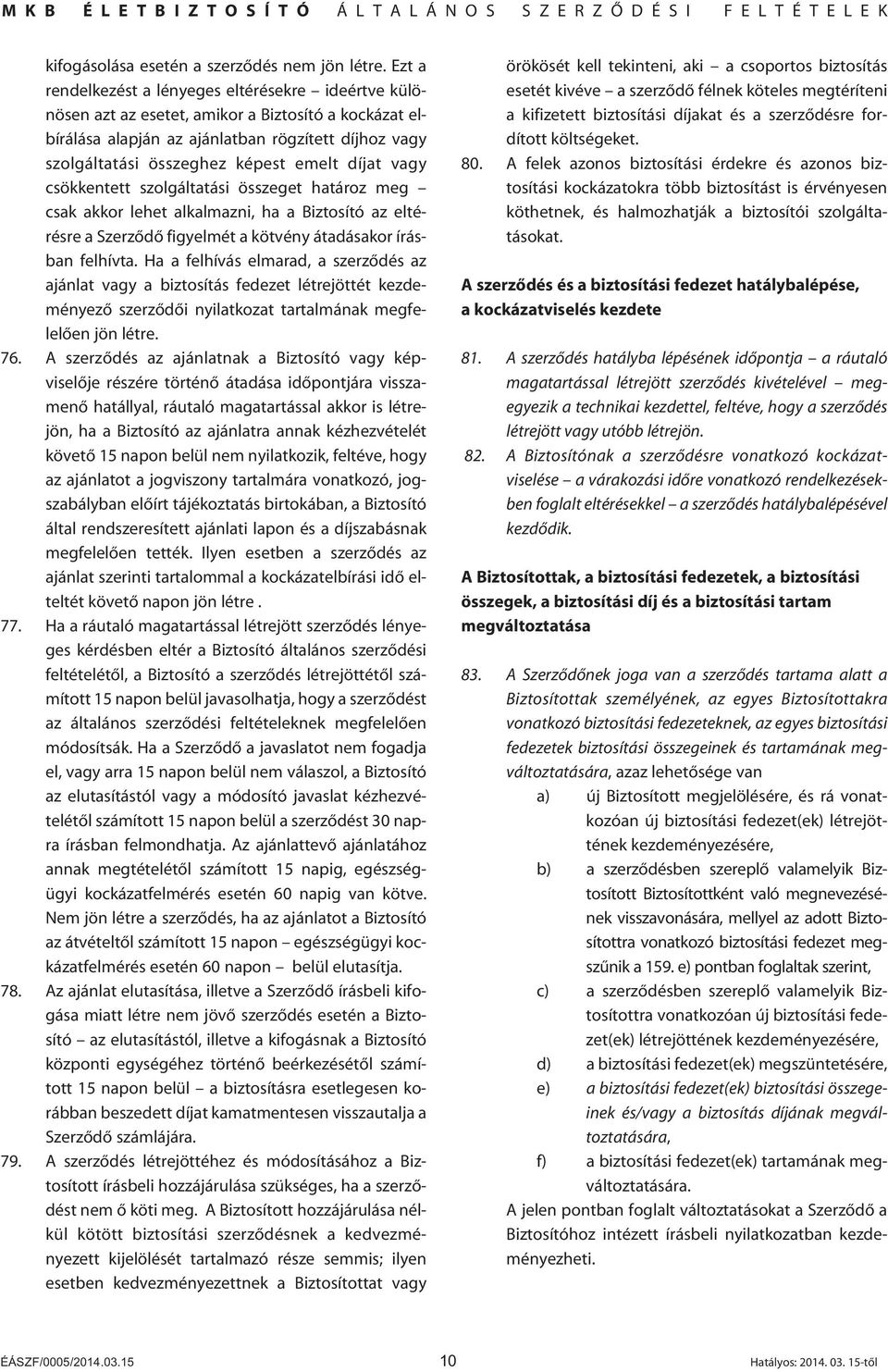 díjat vagy csökkentett szolgáltatási összeget határoz meg csak akkor lehet alkalmazni, ha a Biztosító az eltérésre a Szerzôdô figyelmét a kötvény átadásakor írásban felhívta.