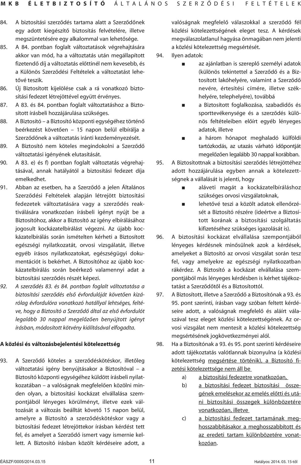 lehetôvé teszik. 86. Új Biztosított kijelölése csak a rá vonatkozó biztosítási fedezet létrejöttével együtt érvényes. 87. A 83. és 84.