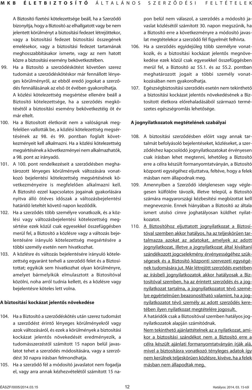 Ha a Biztosító a szerzôdéskötést követôen szerez tudomást a szerzôdéskötéskor már fennállott lényeges körülményrôl, az ebbôl eredô jogokat a szerzôdés fennállásának az elsô öt évében gyakorolhatja.