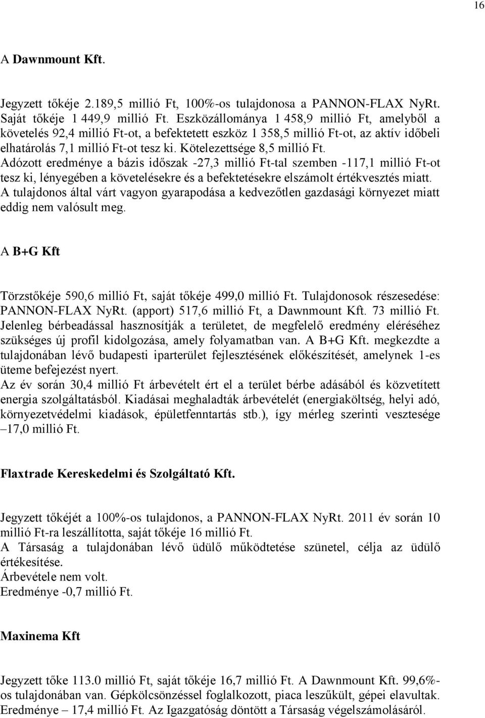 Kötelezettsége 8,5 millió Ft. Adózott eredménye a bázis időszak -27,3 millió Ft-tal szemben -117,1 millió Ft-ot tesz ki, lényegében a követelésekre és a befektetésekre elszámolt értékvesztés miatt.