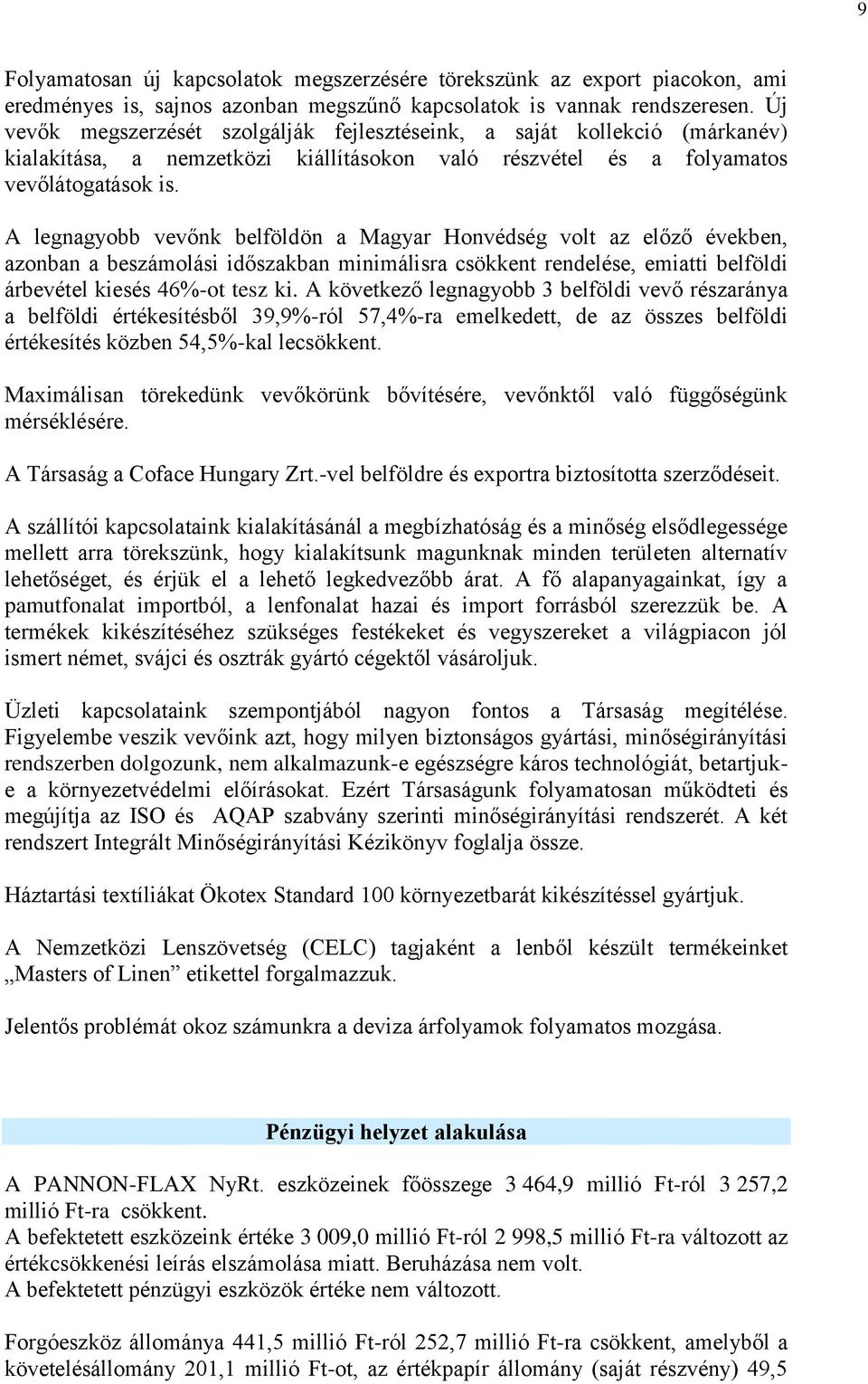 A legnagyobb vevőnk belföldön a Magyar Honvédség volt az előző években, azonban a beszámolási időszakban minimálisra csökkent rendelése, emiatti belföldi árbevétel kiesés 46%-ot tesz ki.