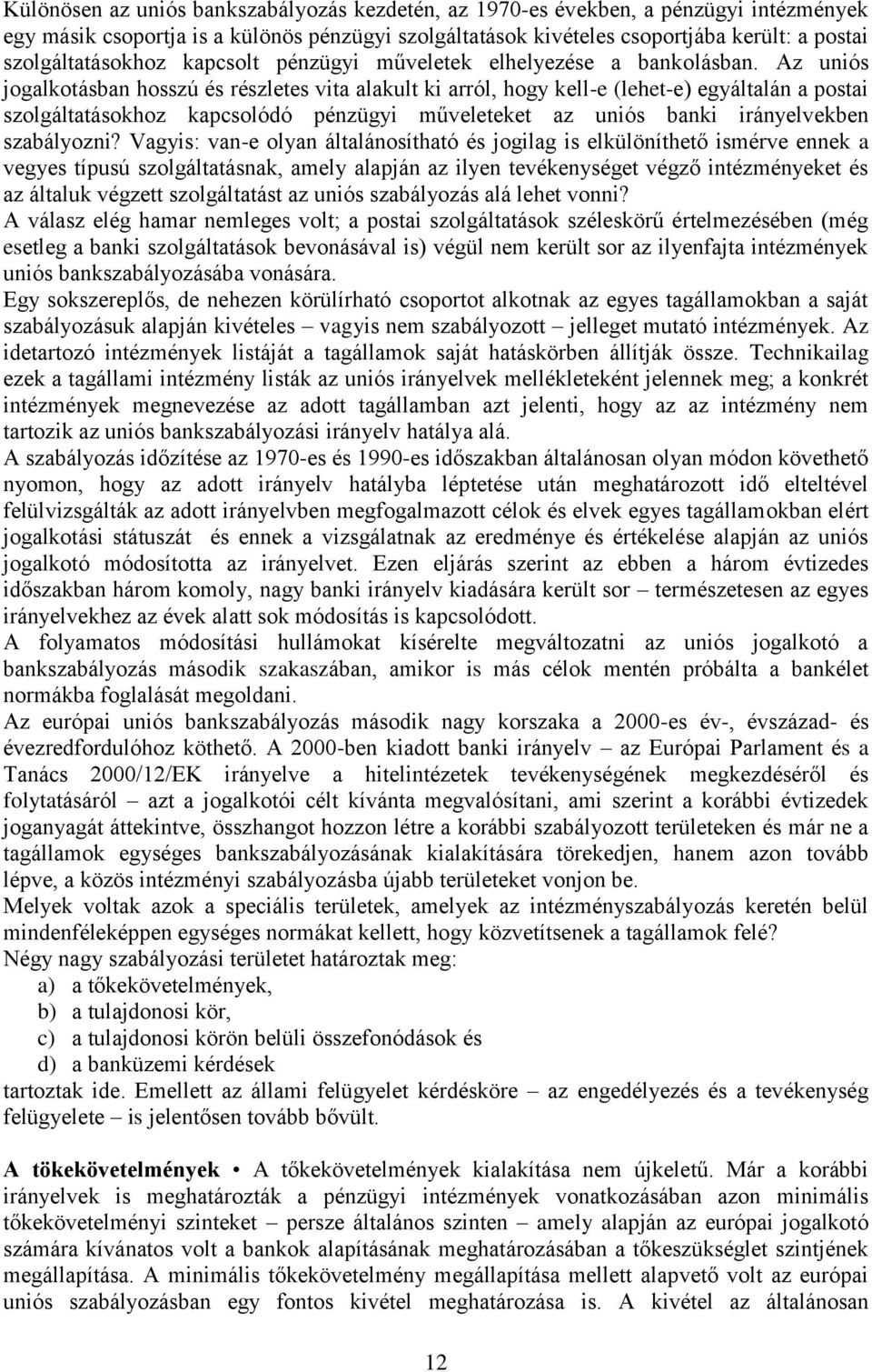 Az uniós jogalkotásban hosszú és részletes vita alakult ki arról, hogy kell-e (lehet-e) egyáltalán a postai szolgáltatásokhoz kapcsolódó pénzügyi műveleteket az uniós banki irányelvekben szabályozni?